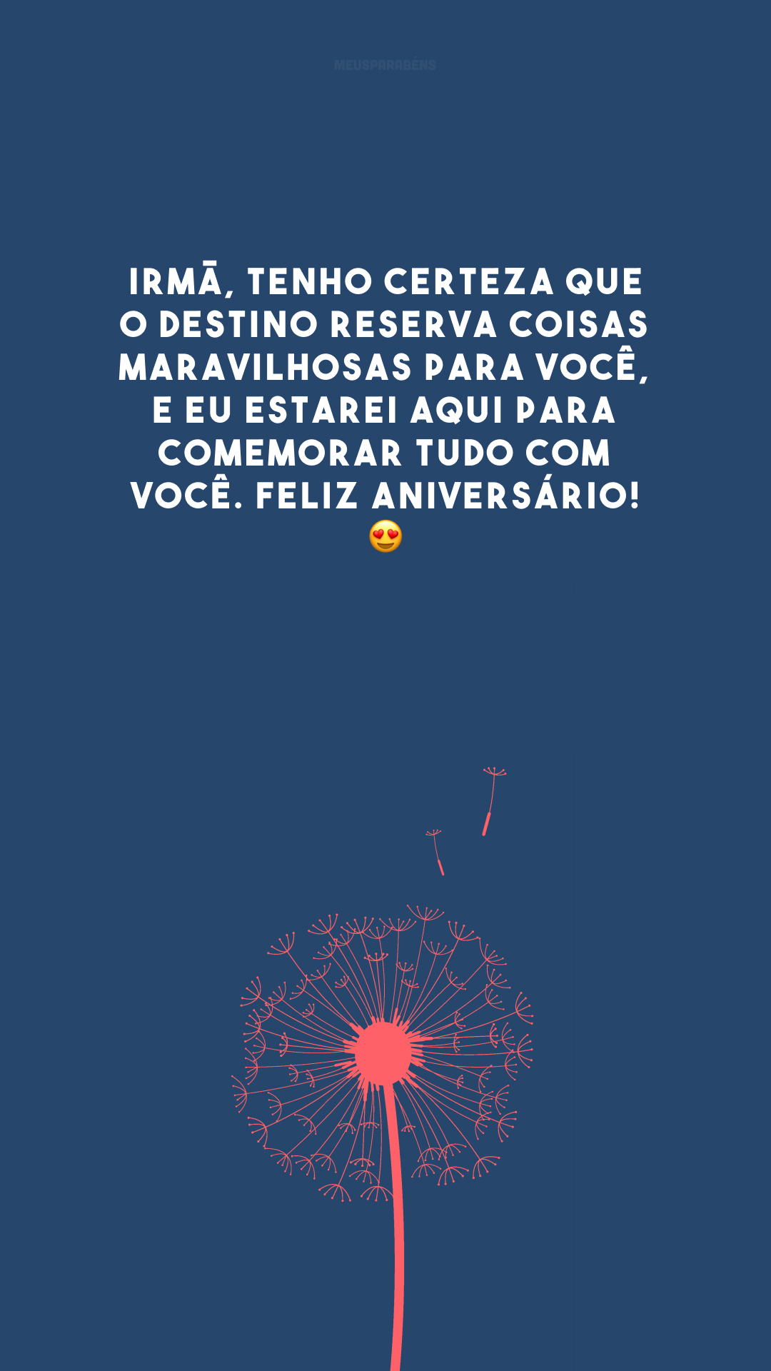 Irmã, tenho certeza que o destino reserva coisas maravilhosas para você, e eu estarei aqui para comemorar tudo com você. Feliz aniversário! 😍