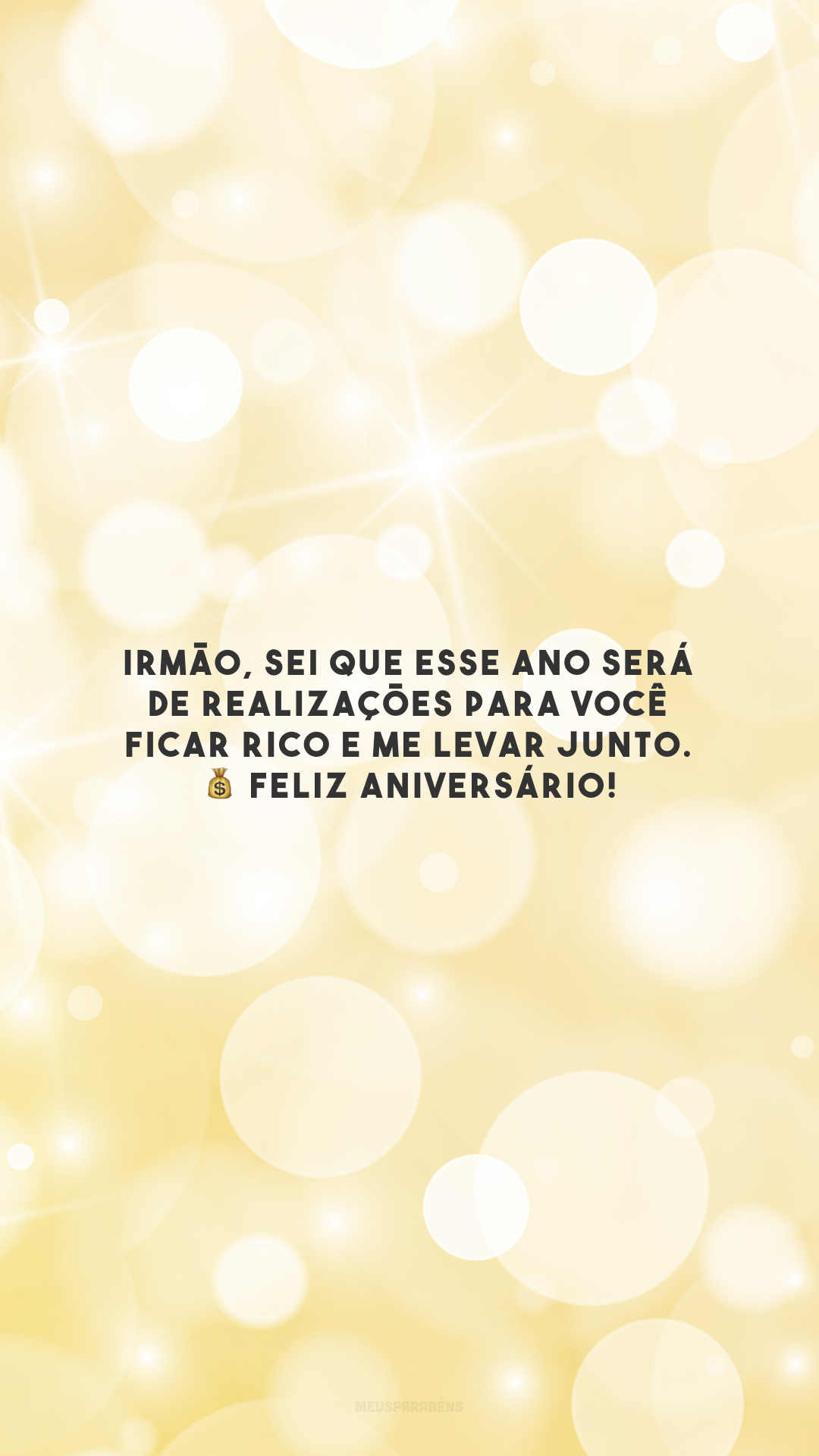 Irmão, sei que esse ano será de realizações para você ficar rico e me levar junto. 💰 Feliz aniversário!