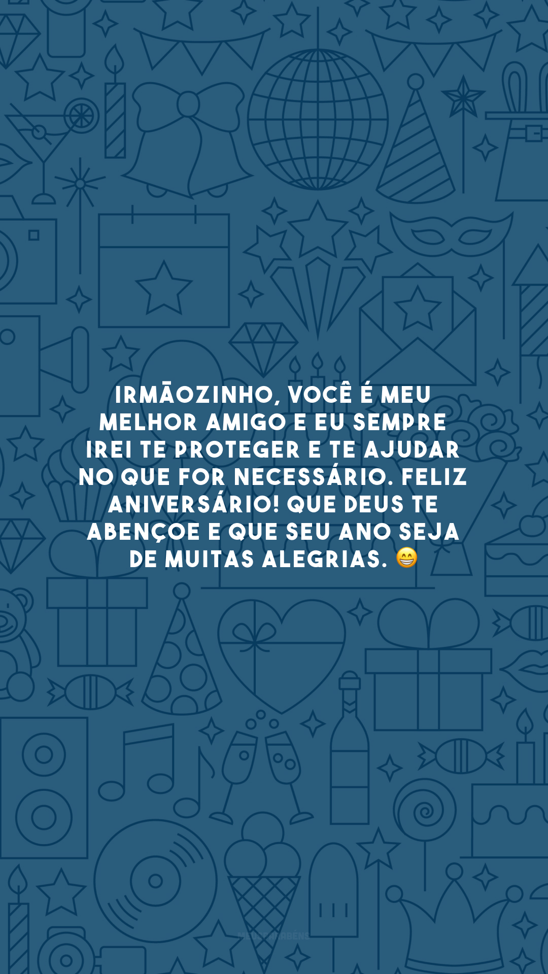 Irmãozinho, você é meu melhor amigo e eu sempre irei te proteger e te ajudar no que for necessário. Feliz aniversário! Que Deus te abençoe e que seu ano seja de muitas alegrias. 😁