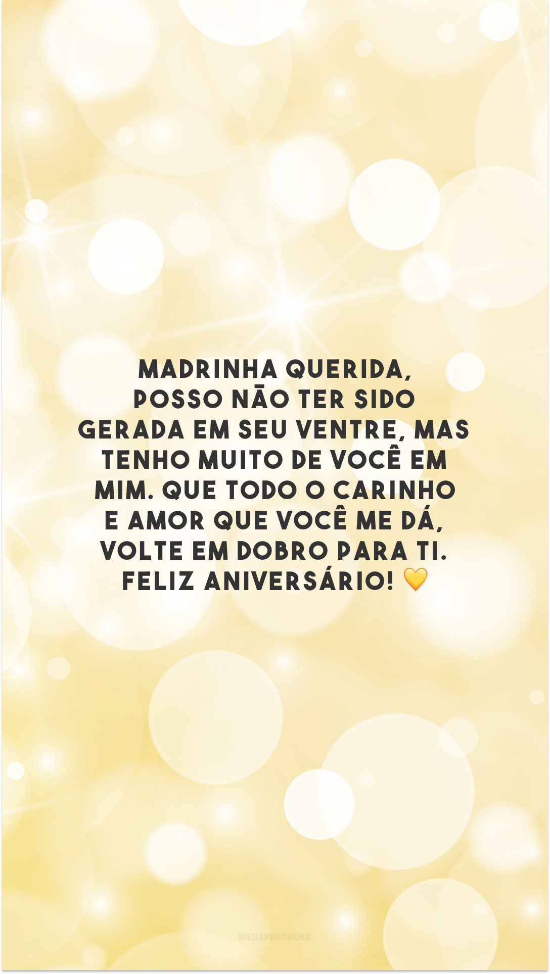 Madrinha querida, posso não ter sido gerada em seu ventre, mas tenho muito de você em mim. Que todo o carinho e amor que você me dá, volte em dobro para ti. Feliz aniversário! 💛