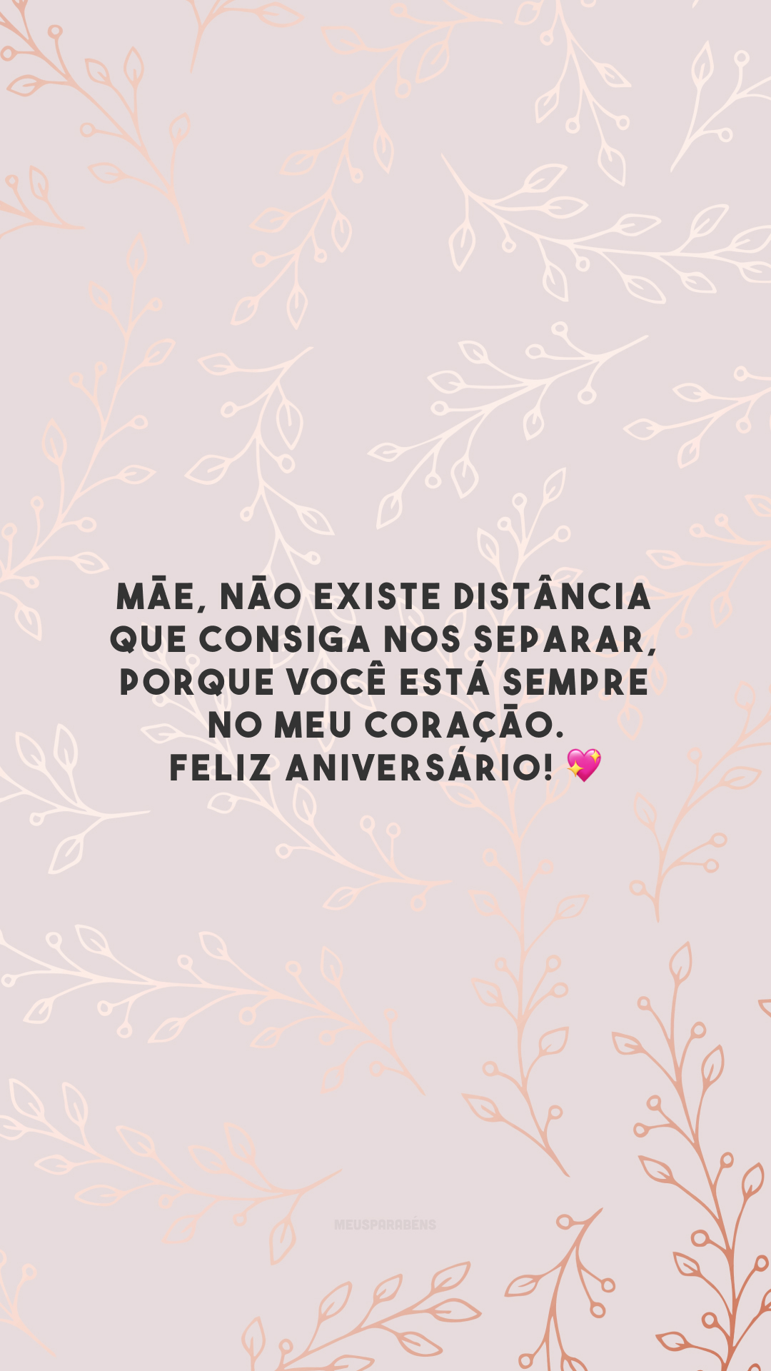 Mãe, não existe distância que consiga nos separar, porque você está sempre no meu coração. Feliz aniversário! 💖