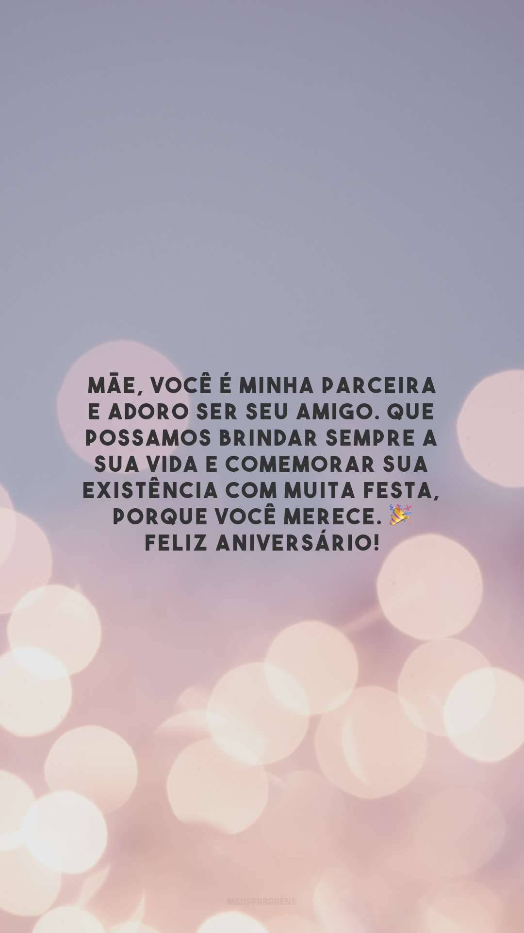 Mãe, você é minha parceira e adoro ser seu amigo. Que possamos brindar sempre a sua vida e comemorar sua existência com muita festa, porque você merece. 🎉 Feliz aniversário!