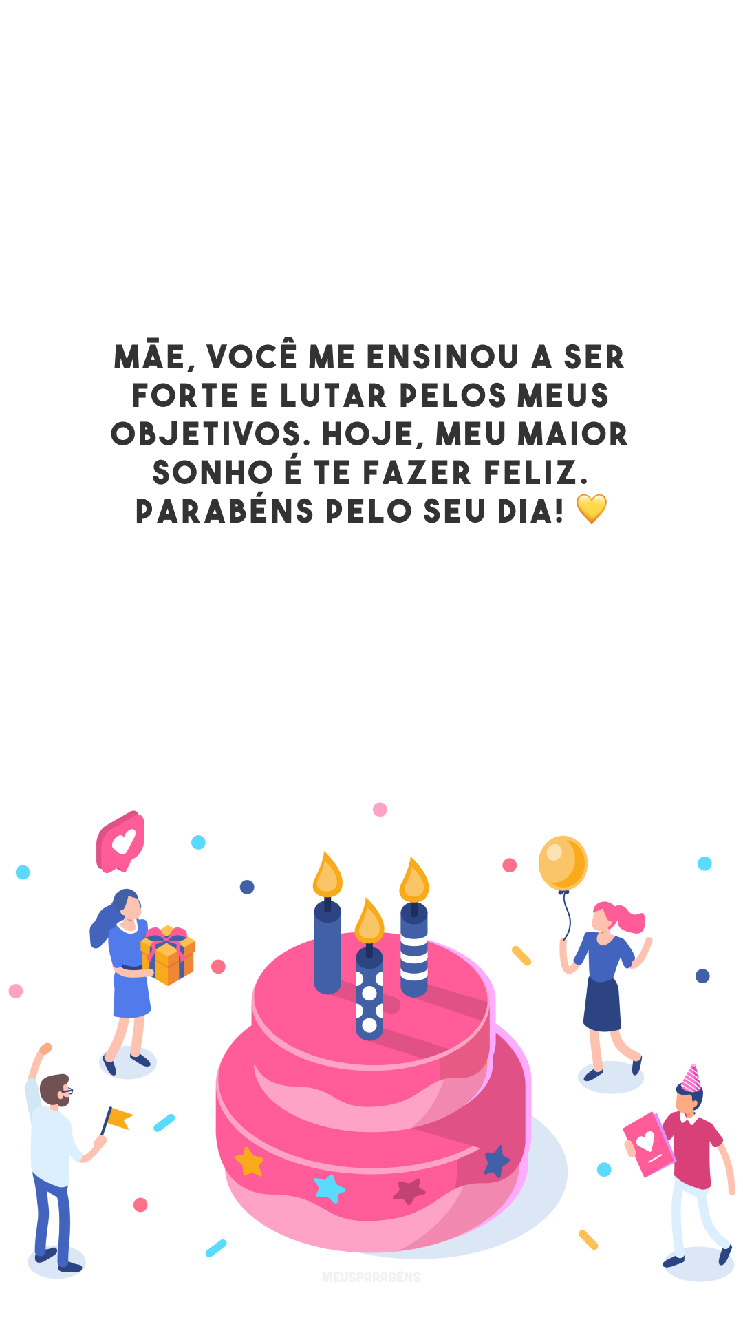 Mãe, você me ensinou a ser forte e lutar pelos meus objetivos. Hoje, meu maior sonho é te fazer feliz. Parabéns pelo seu dia! 💛