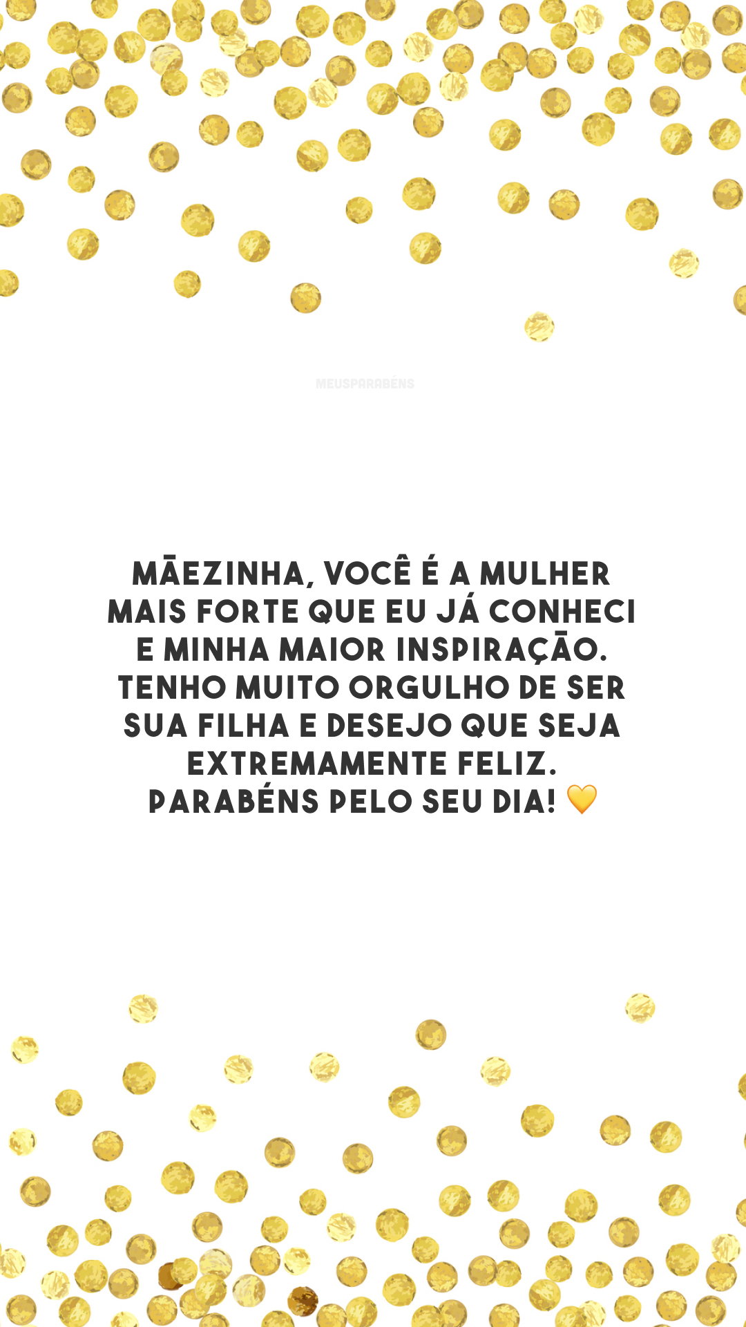 Mãezinha, você é a mulher mais forte que eu já conheci e minha maior inspiração. Tenho muito orgulho de ser sua filha e desejo que seja extremamente feliz. Parabéns pelo seu dia! 💛