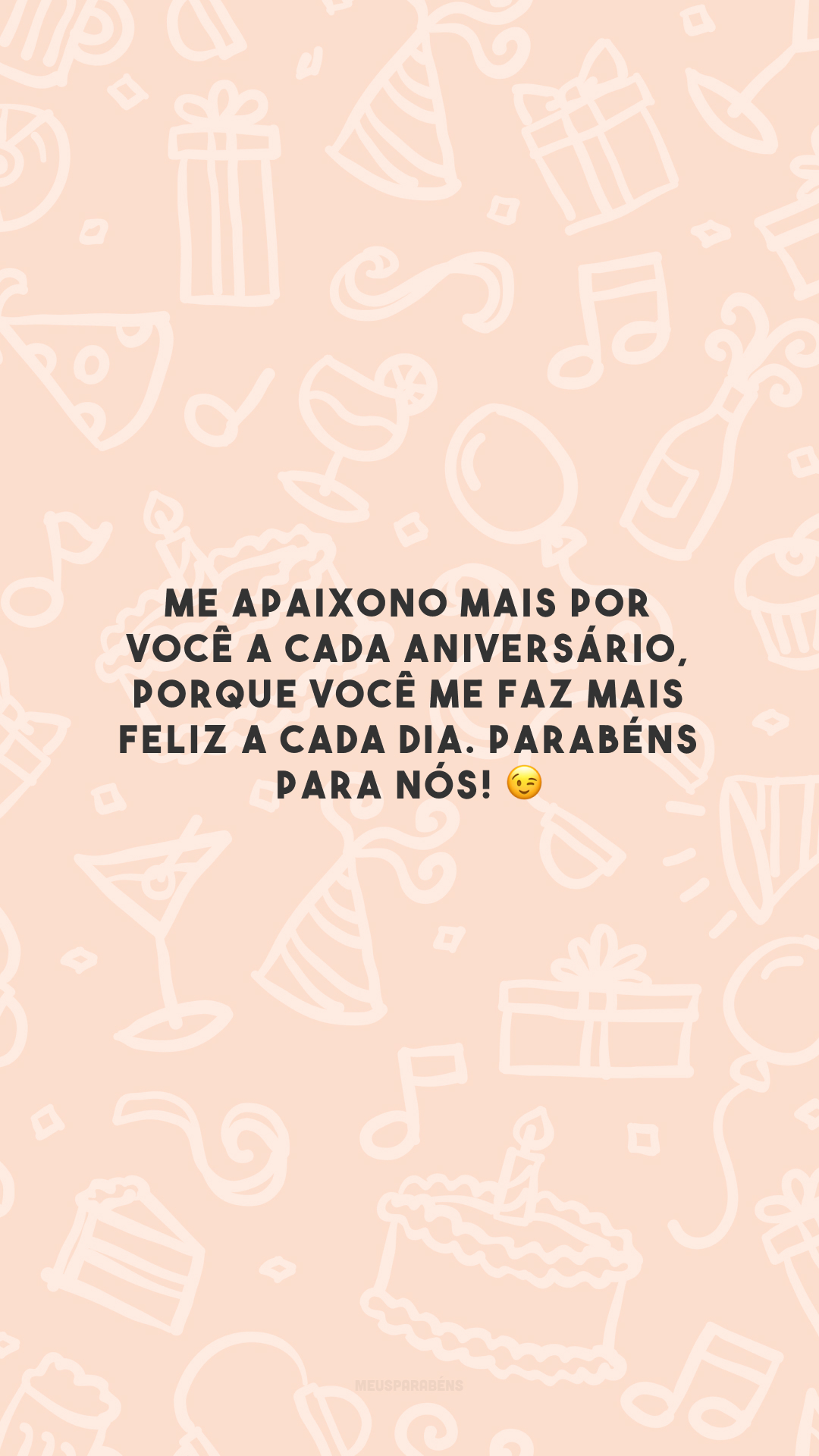 Me apaixono mais por você a cada aniversário, porque você me faz mais feliz a cada dia. Parabéns para nós! 😉