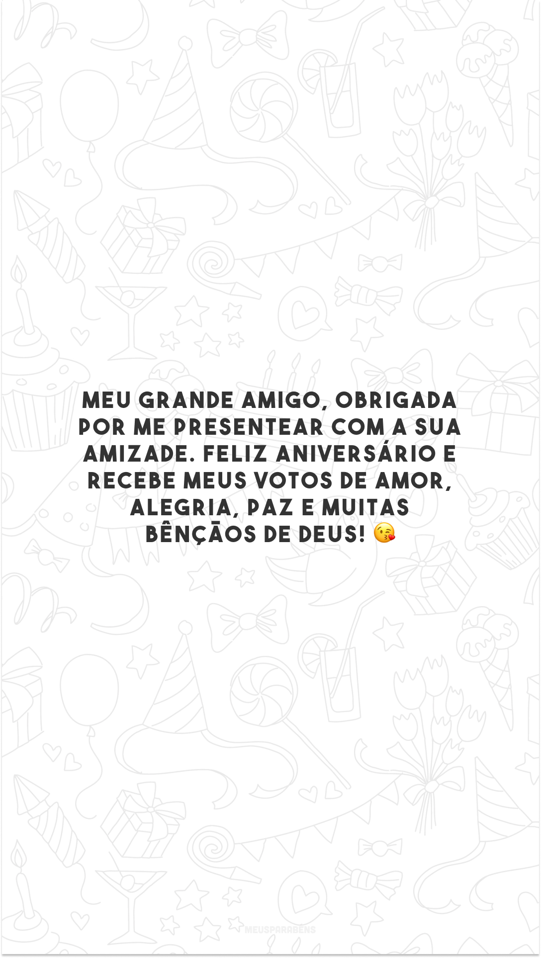 Meu grande amigo, obrigada por me presentear com a sua amizade. Feliz aniversário e recebe meus votos de amor, alegria, paz e muitas bênçãos de Deus! 😘 