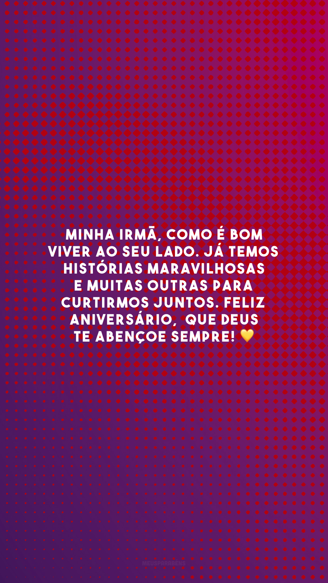 Minha irmã, como é bom viver ao seu lado. Já temos histórias maravilhosas e muitas outras para curtirmos juntos. Feliz aniversário,  que Deus te abençoe sempre! 💛