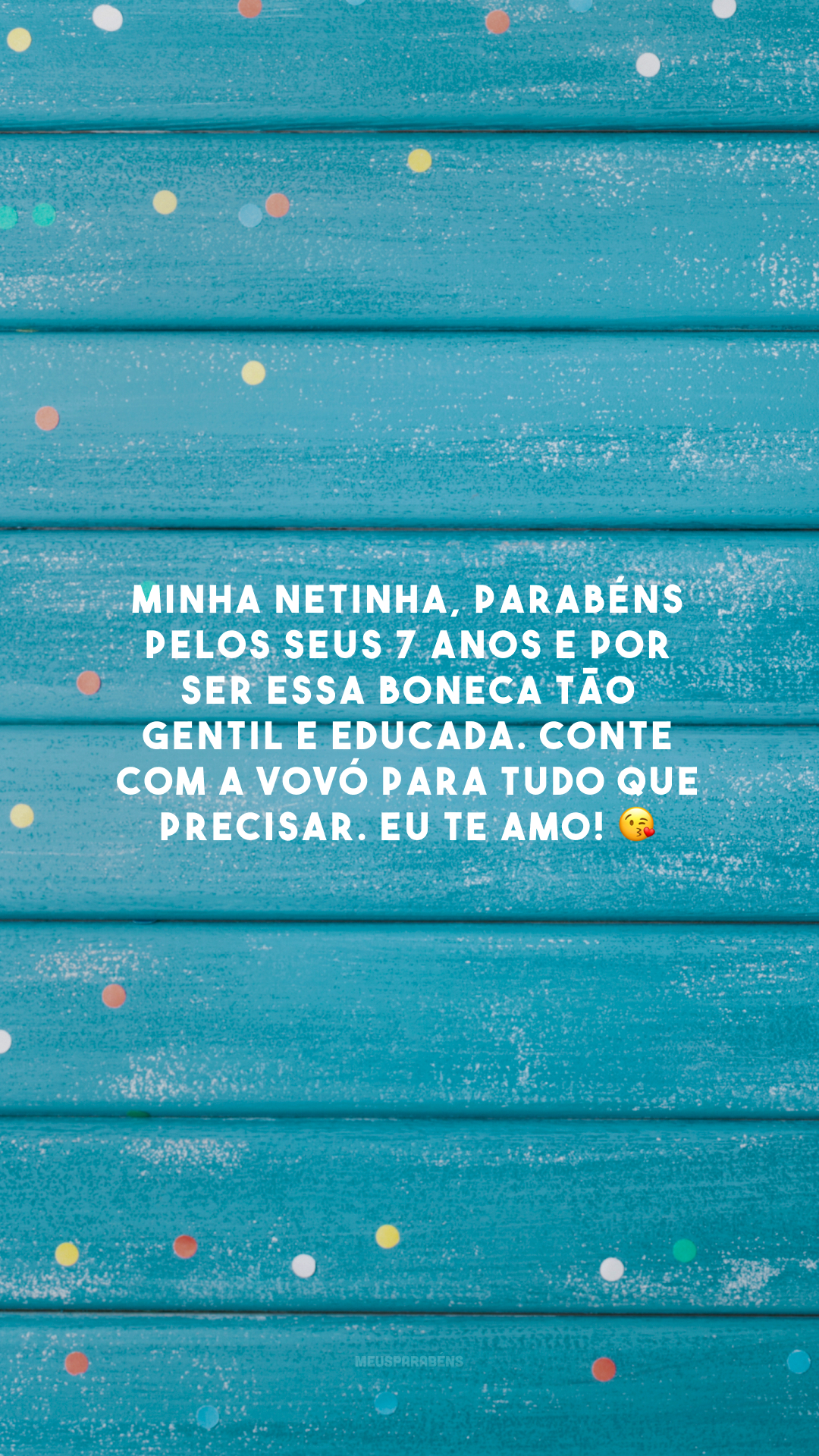 Minha netinha, parabéns pelos seus 7 anos e por ser essa boneca tão gentil e educada. Conte com a vovó para tudo que precisar. Eu te amo!😘 