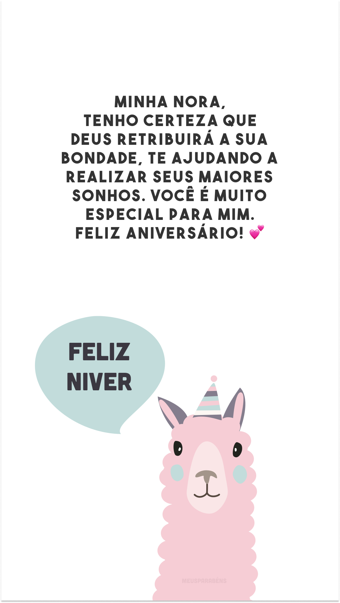 Minha nora, tenho certeza que Deus retribuirá a sua bondade, te ajudando a realizar seus maiores sonhos. Você é muito especial para mim. Feliz aniversário! 💕