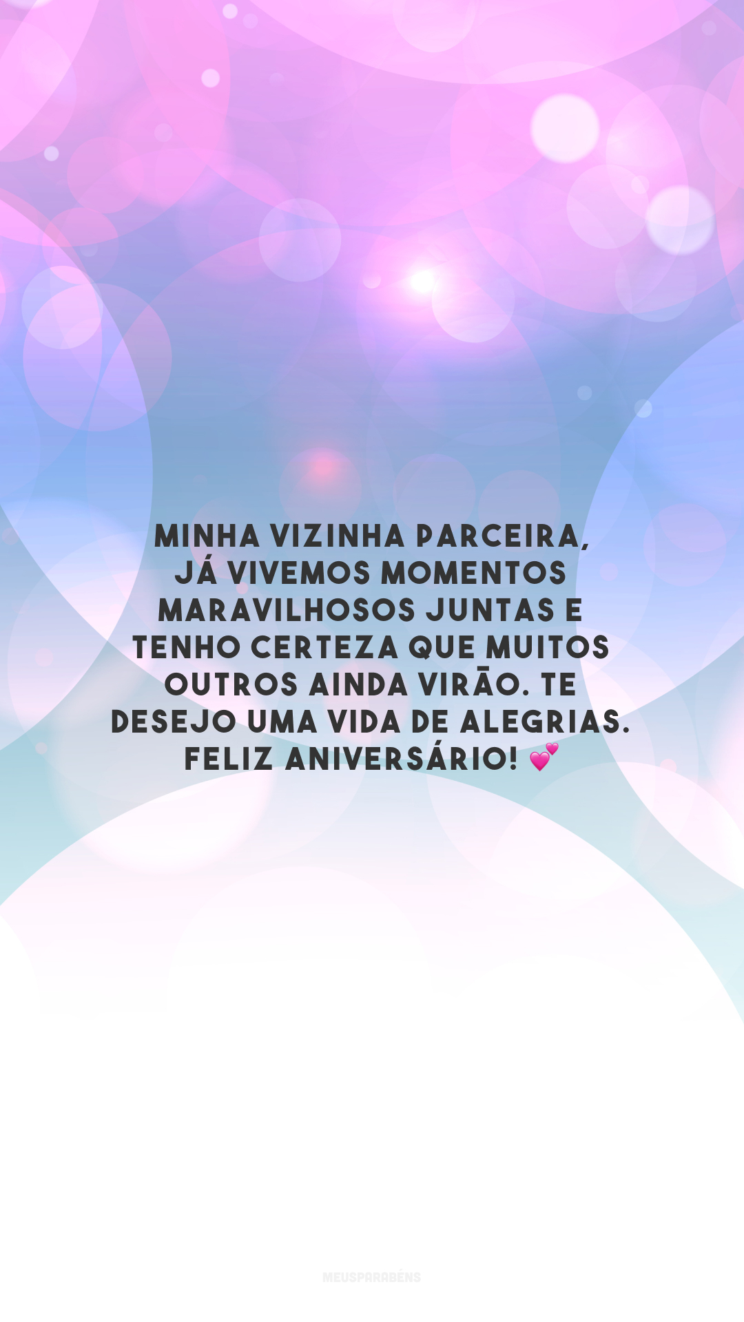 Minha vizinha parceira, já vivemos momentos maravilhosos juntas e tenho certeza que muitos outros ainda virão. Te desejo uma vida de alegrias. Feliz aniversário! 💕