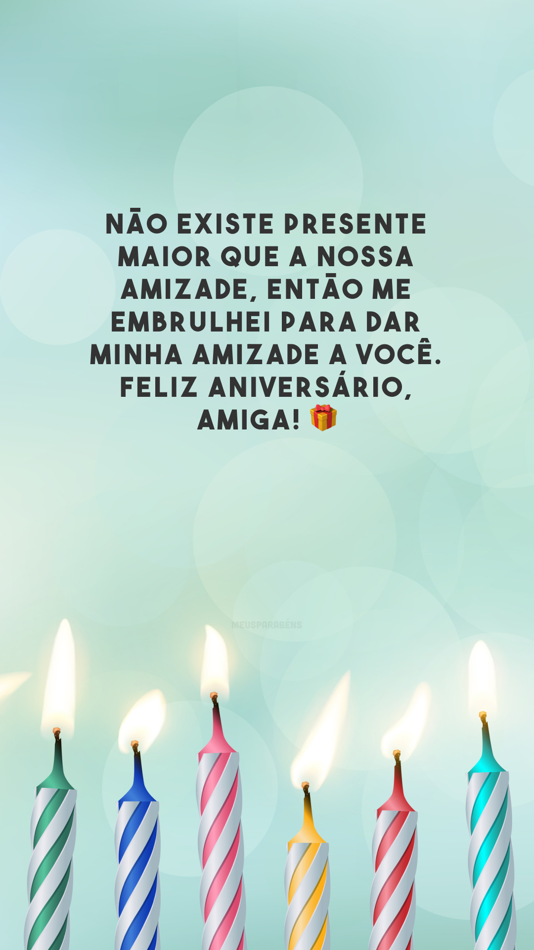 Não existe presente maior que a nossa amizade, então me embrulhei para dar minha amizade a você. Feliz aniversário, amiga! 🎁