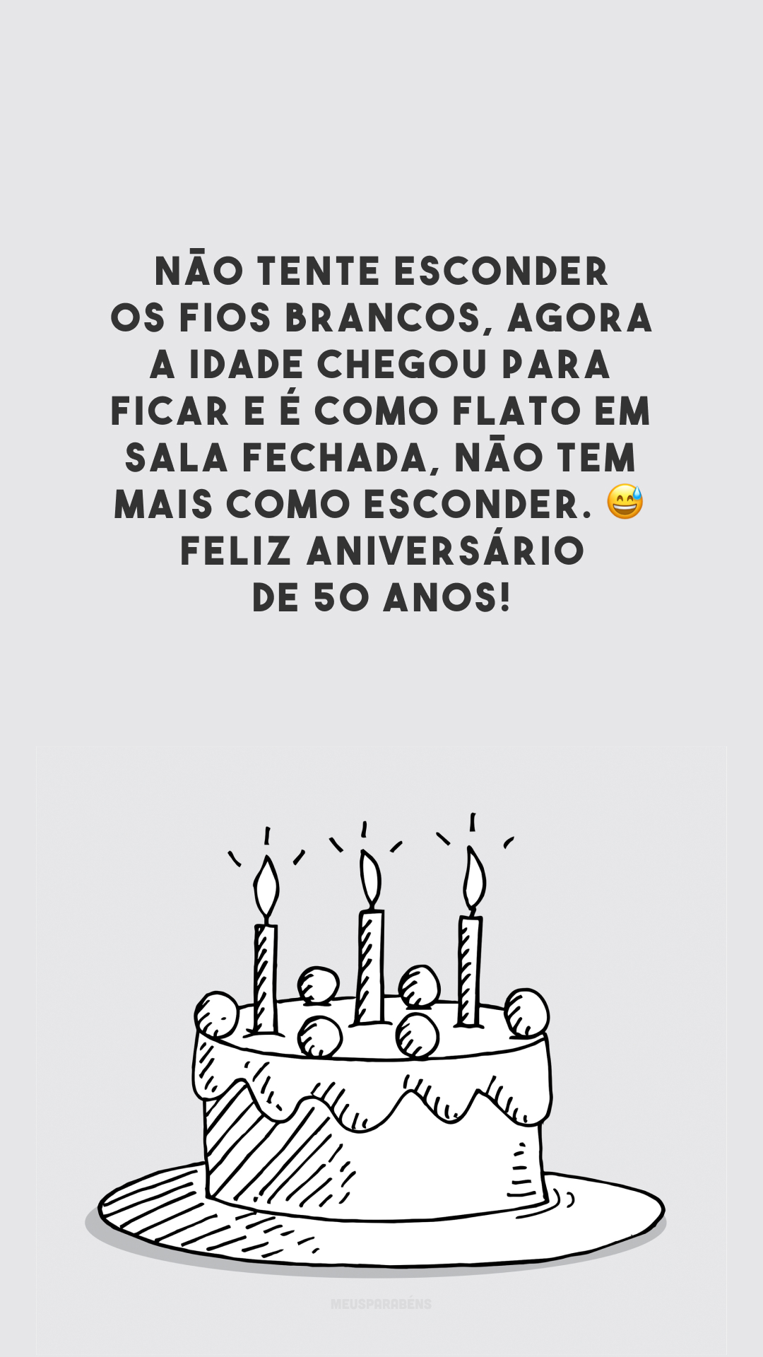 Não tente esconder os fios brancos, agora a idade chegou para ficar e é como flato em sala fechada, não tem mais como esconder. 😅 Feliz aniversário de 50 anos!