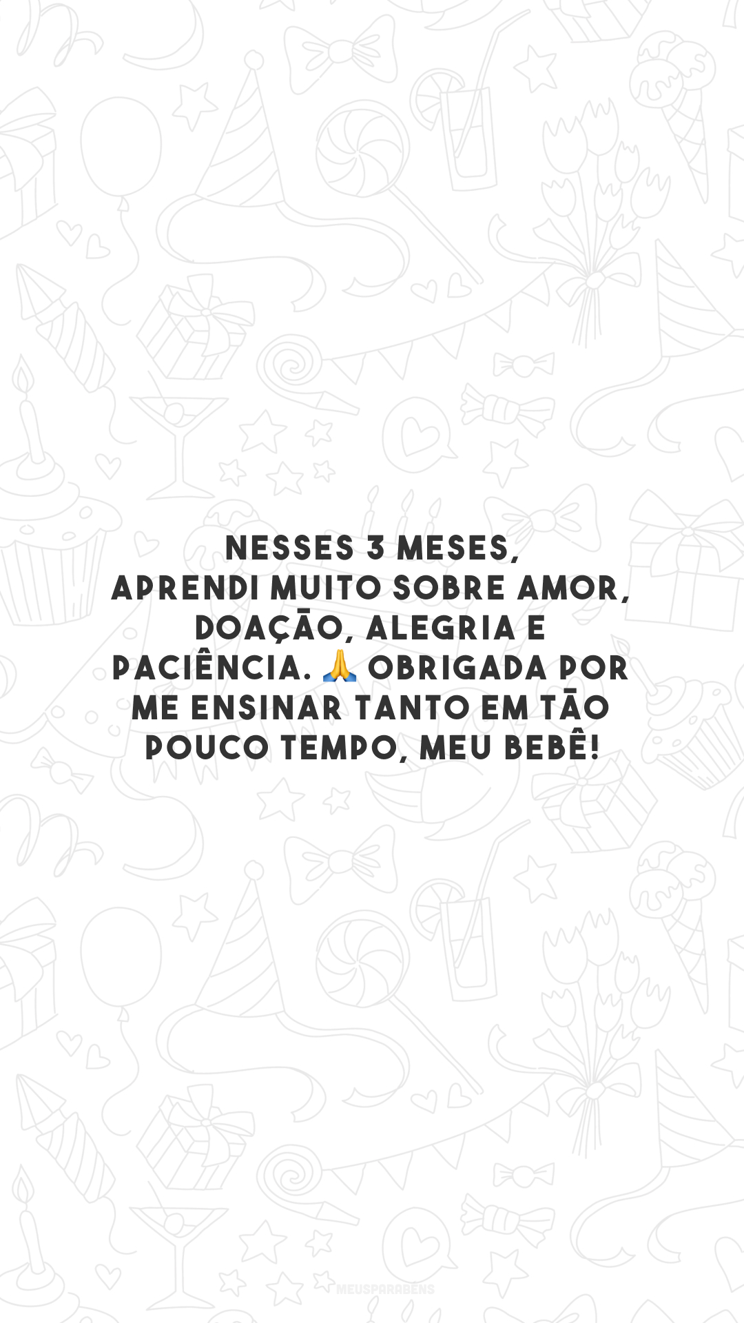 Nesses 3 meses, aprendi muito sobre amor, doação, alegria e paciência. 🙏 Obrigada por me ensinar tanto em tão pouco tempo, meu bebê!