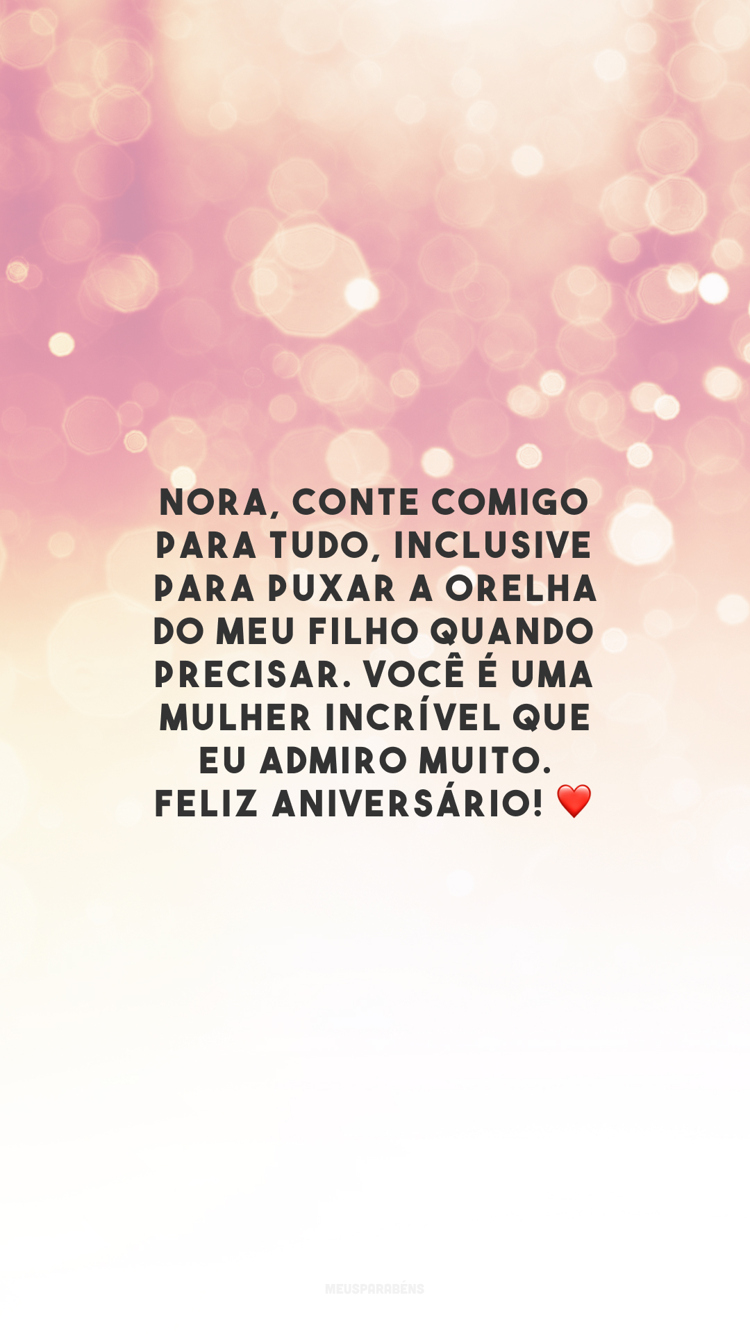 Nora, conte comigo para tudo, inclusive para puxar a orelha do meu filho quando precisar. Você é uma mulher incrível que eu admiro muito. Feliz aniversário! ❤️