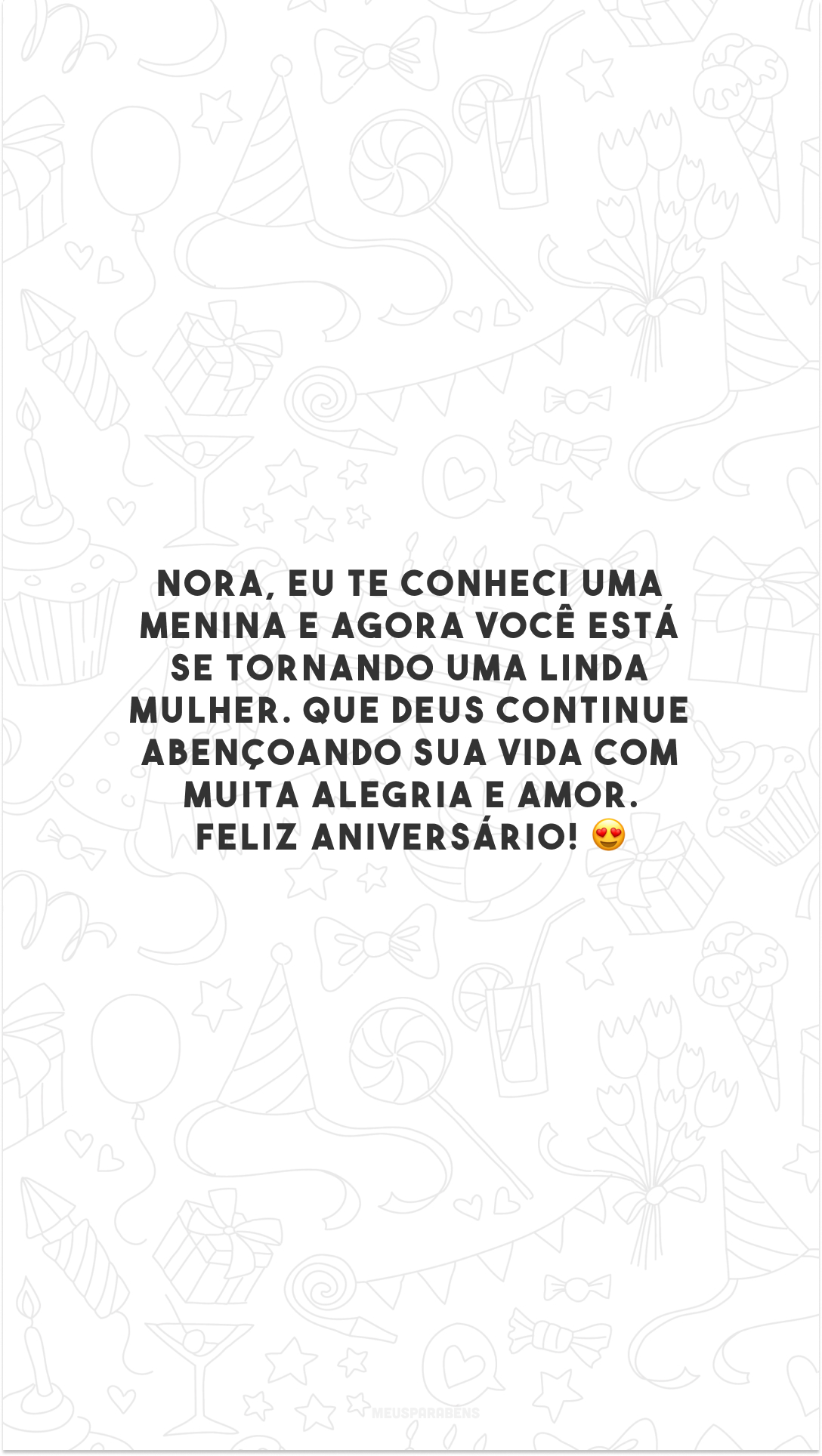 Nora, eu te conheci uma menina e agora você está se tornando uma linda mulher. Que Deus continue abençoando sua vida com muita alegria e amor. Feliz aniversário! 😍