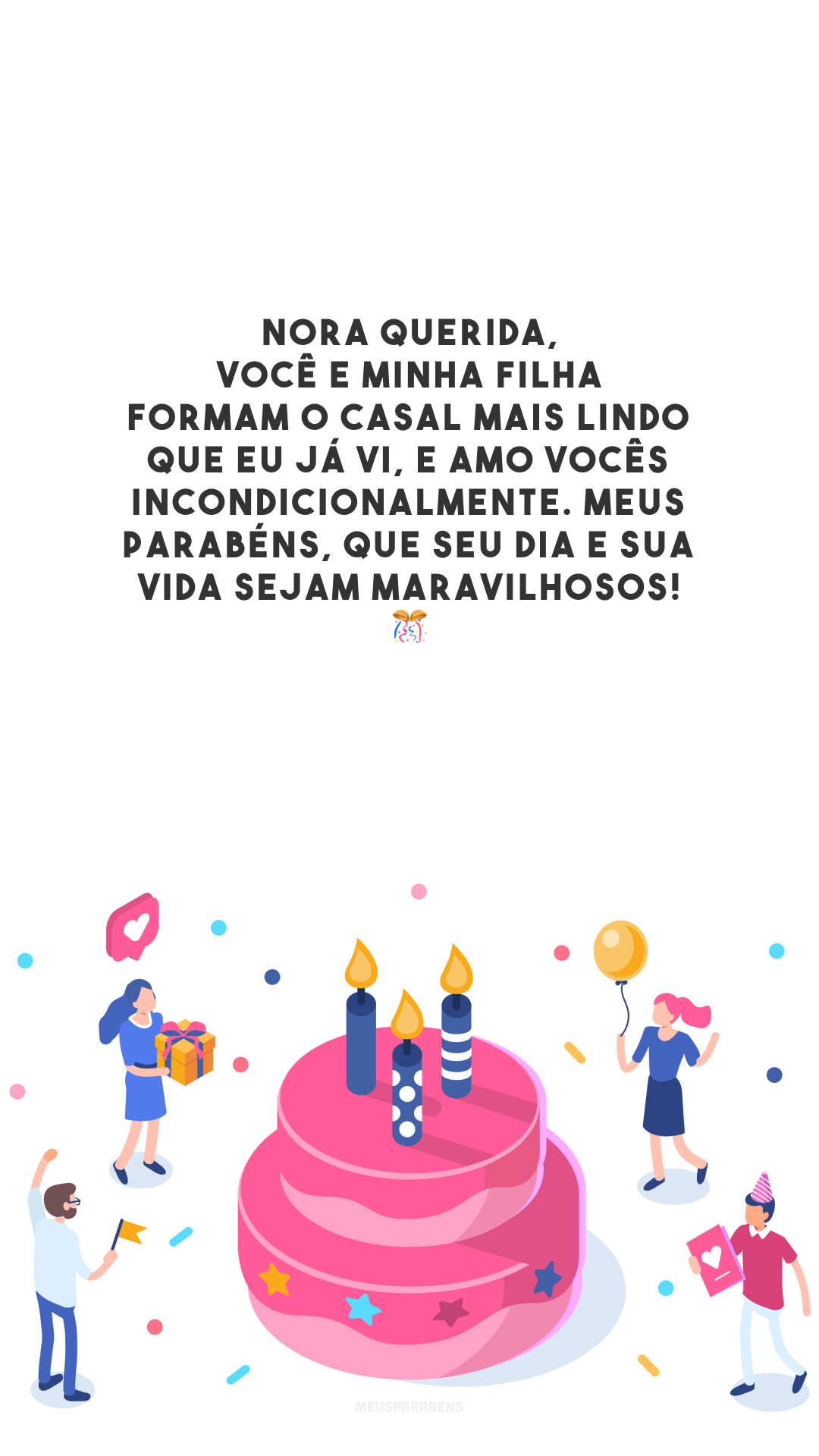 Nora querida, você e minha filha formam o casal mais lindo que eu já vi, e amo vocês incondicionalmente. Meus parabéns, que seu dia e sua vida sejam maravilhosos! 🎊