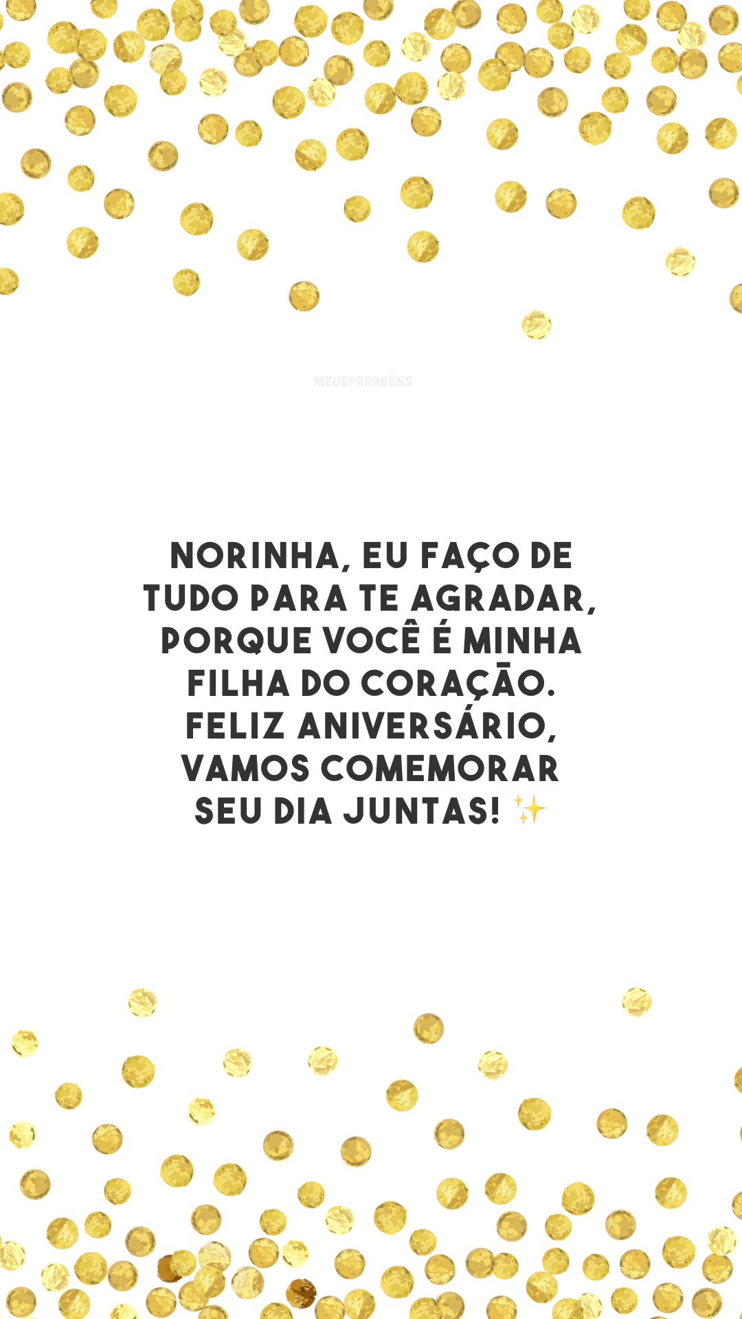 Norinha, eu faço de tudo para te agradar, porque você é minha filha do coração. Feliz aniversário, vamos comemorar seu dia juntas! ✨