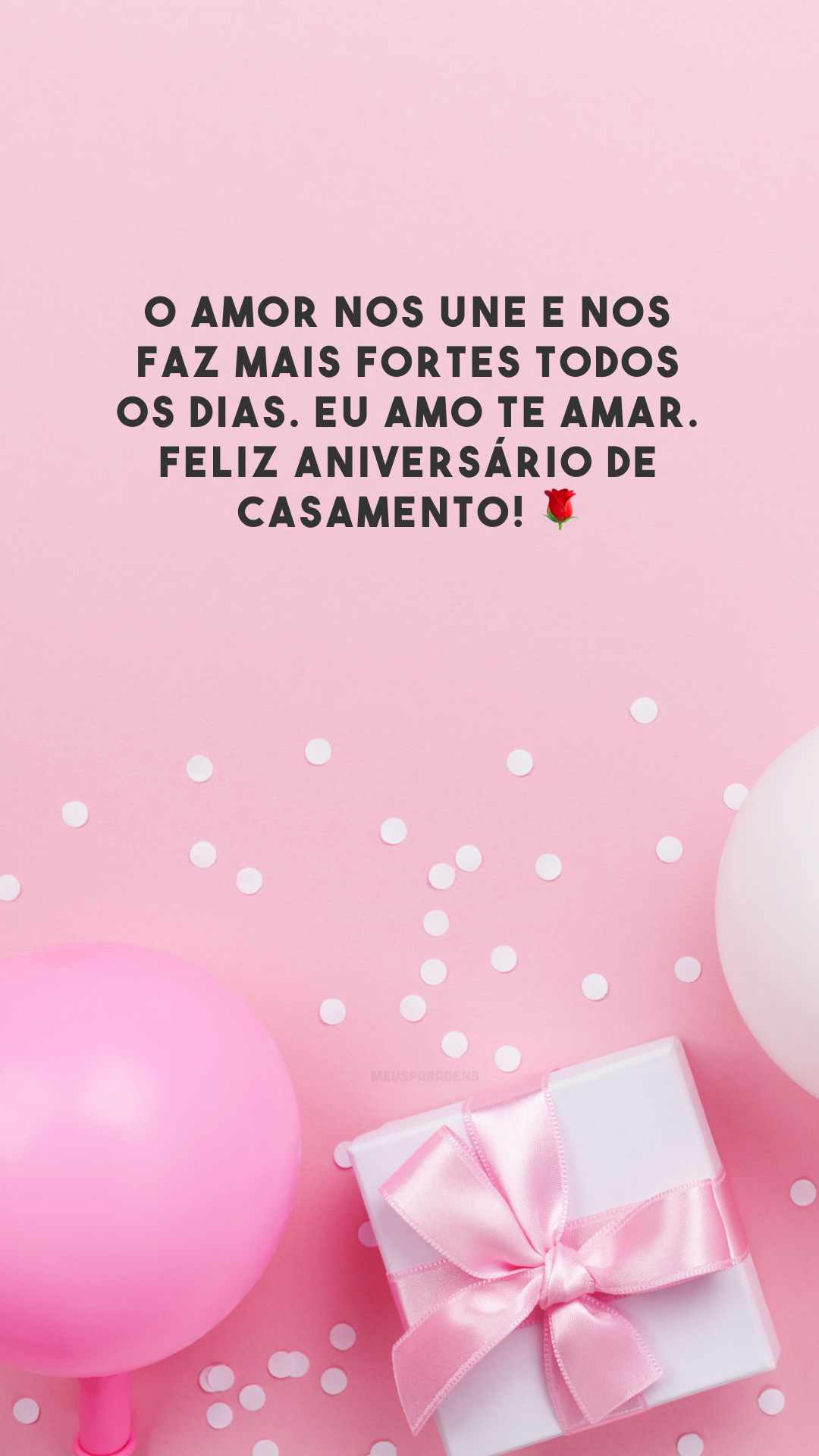 O amor nos une e nos faz mais fortes todos os dias. Eu amo te amar. Feliz aniversário de casamento! 🌹