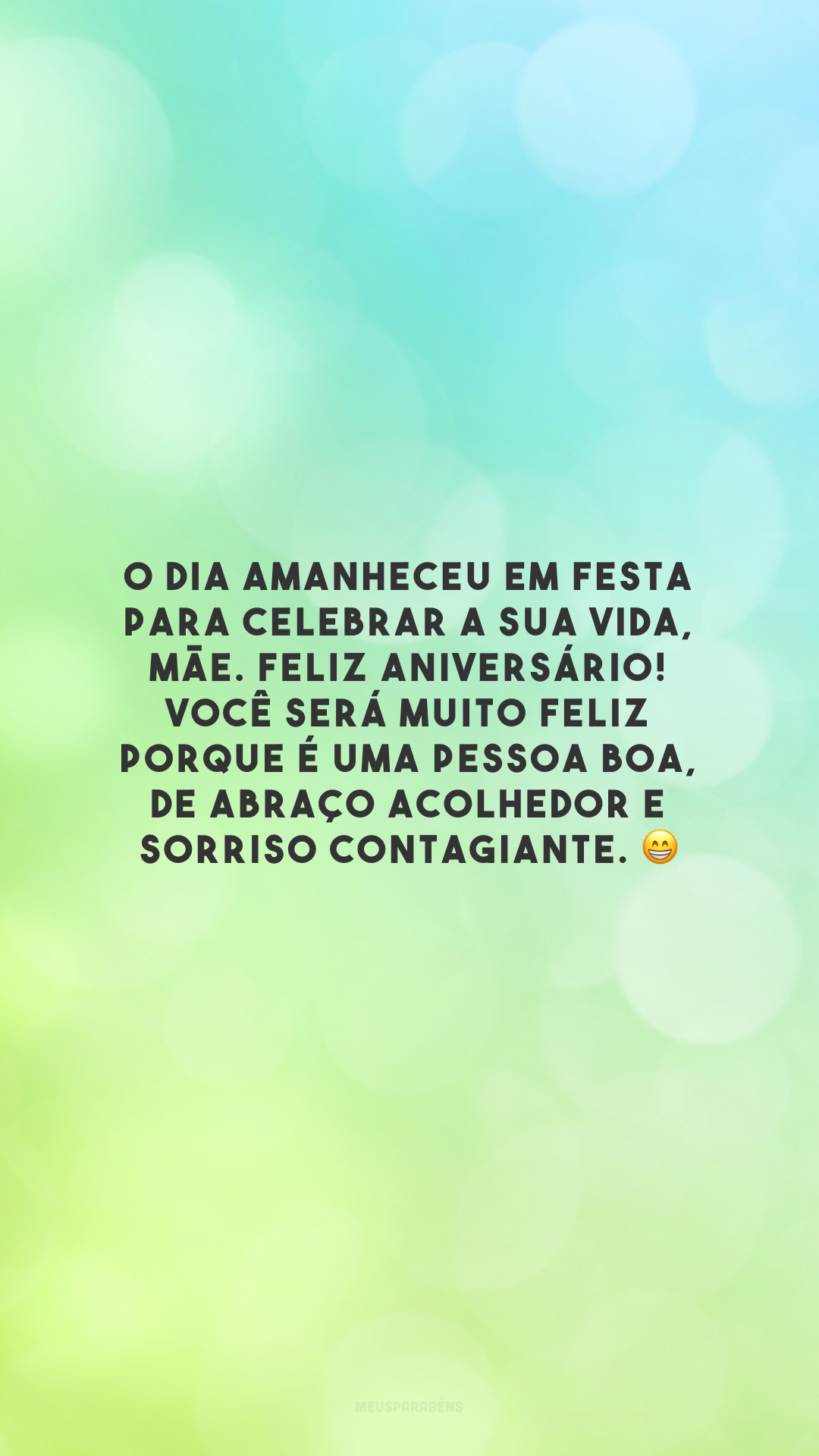 O dia amanheceu em festa para celebrar a sua vida, mãe. Feliz aniversário! Você será muito feliz porque é uma pessoa boa, de abraço acolhedor e sorriso contagiante. 😁