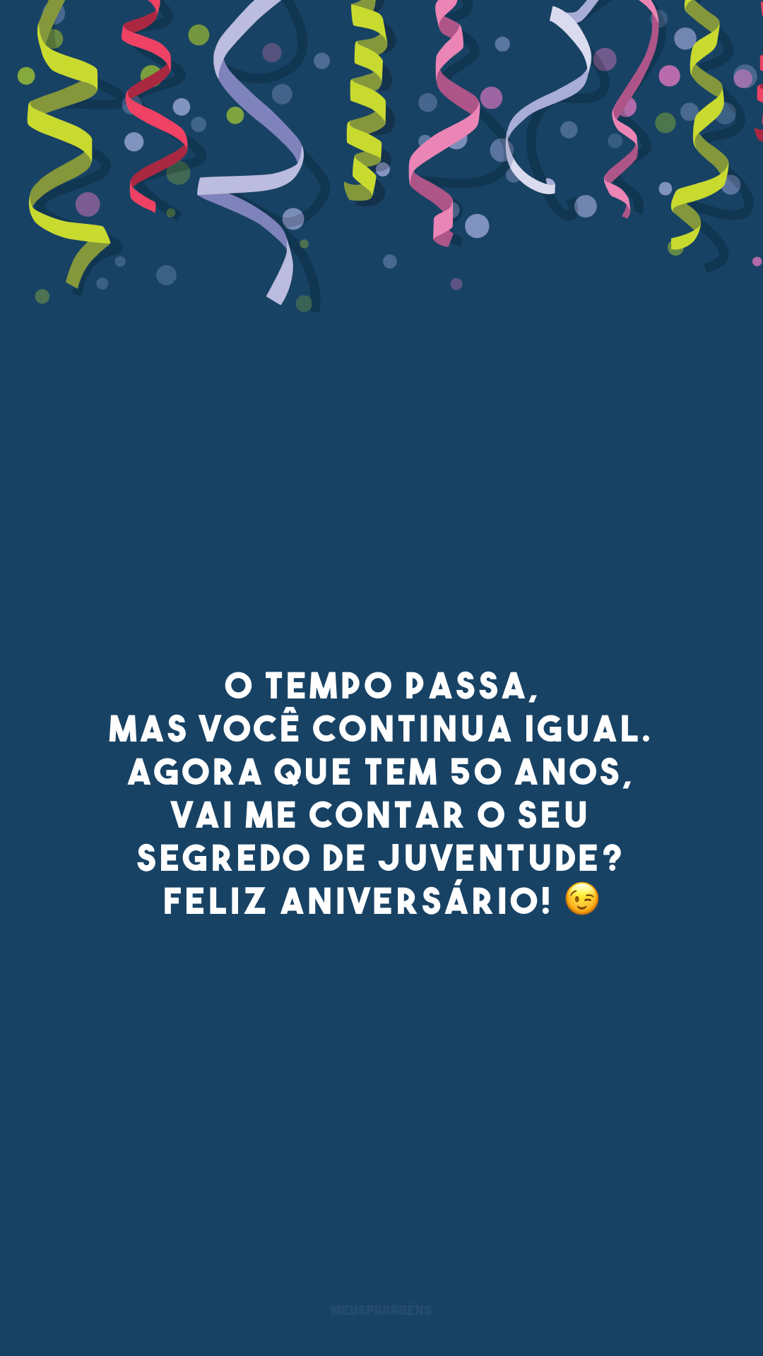 O tempo passa, mas você continua igual. Agora que tem 50 anos, vai me contar o seu segredo de juventude? Feliz aniversário! 😉