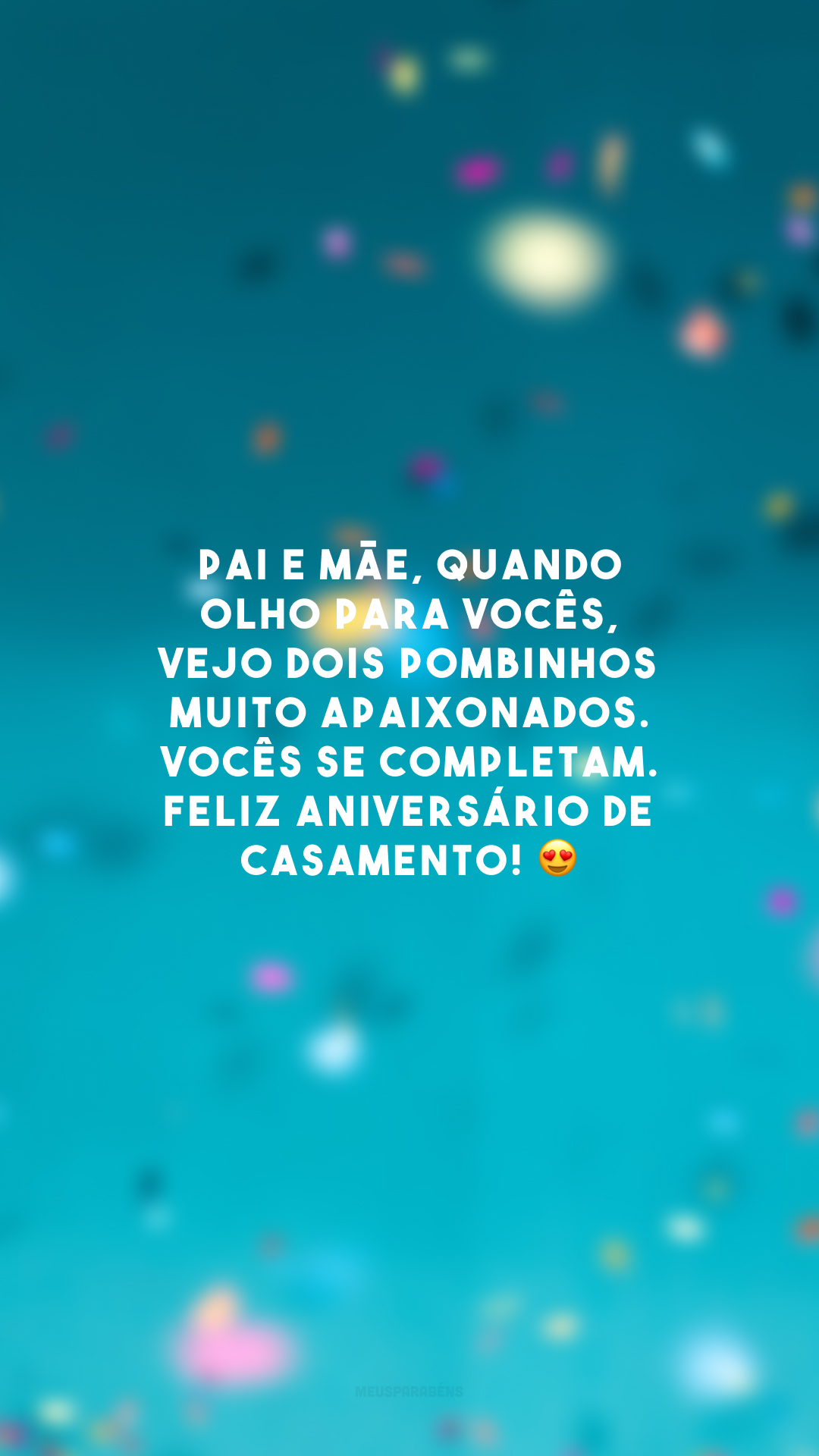 Pai e mãe, quando olho para vocês, vejo dois pombinhos muito apaixonados. Vocês se completam. Feliz aniversário de casamento! 😍