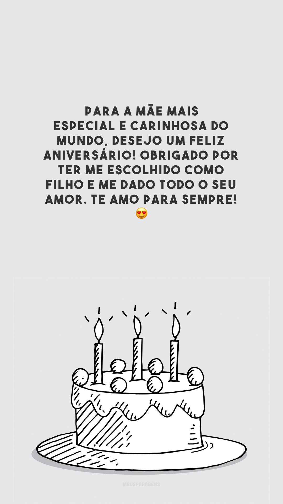 Para a mãe mais especial e carinhosa do mundo, desejo um feliz aniversário! Obrigado por ter me escolhido como filho e me dado todo o seu amor. Te amo para sempre! 😍