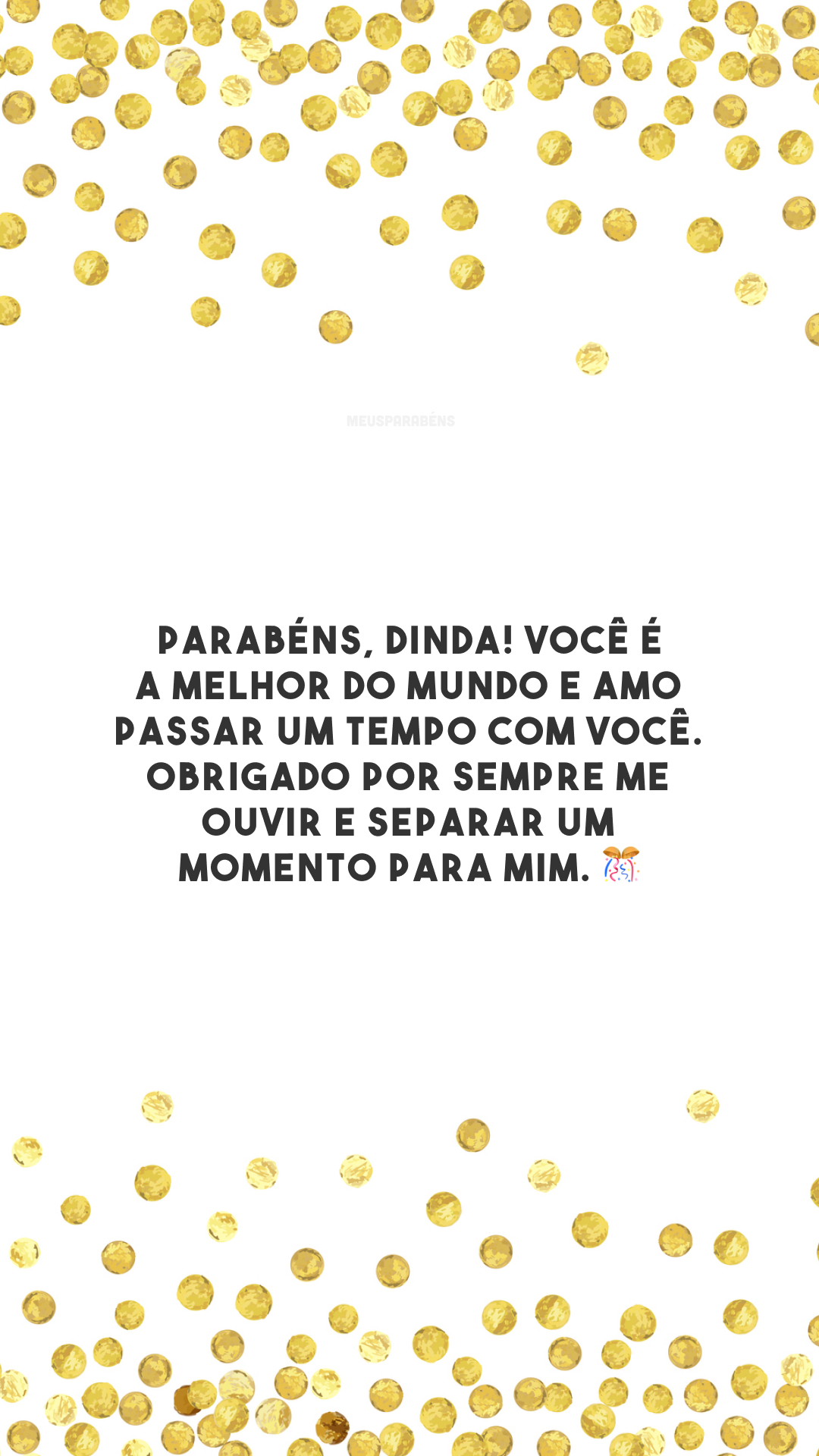 Parabéns, dinda! Você é a melhor do mundo e amo passar um tempo com você. Obrigado por sempre me ouvir e separar um momento para mim. 🎊