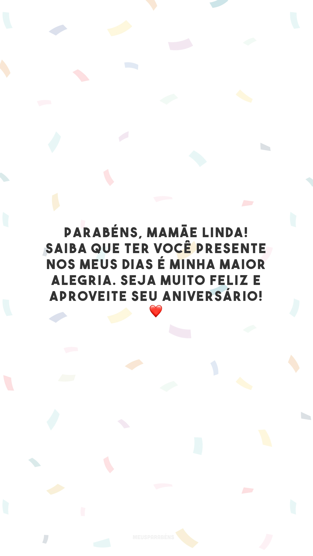 Parabéns, mamãe linda! Saiba que ter você presente nos meus dias é minha maior alegria. Seja muito feliz e aproveite seu aniversário! ❤️