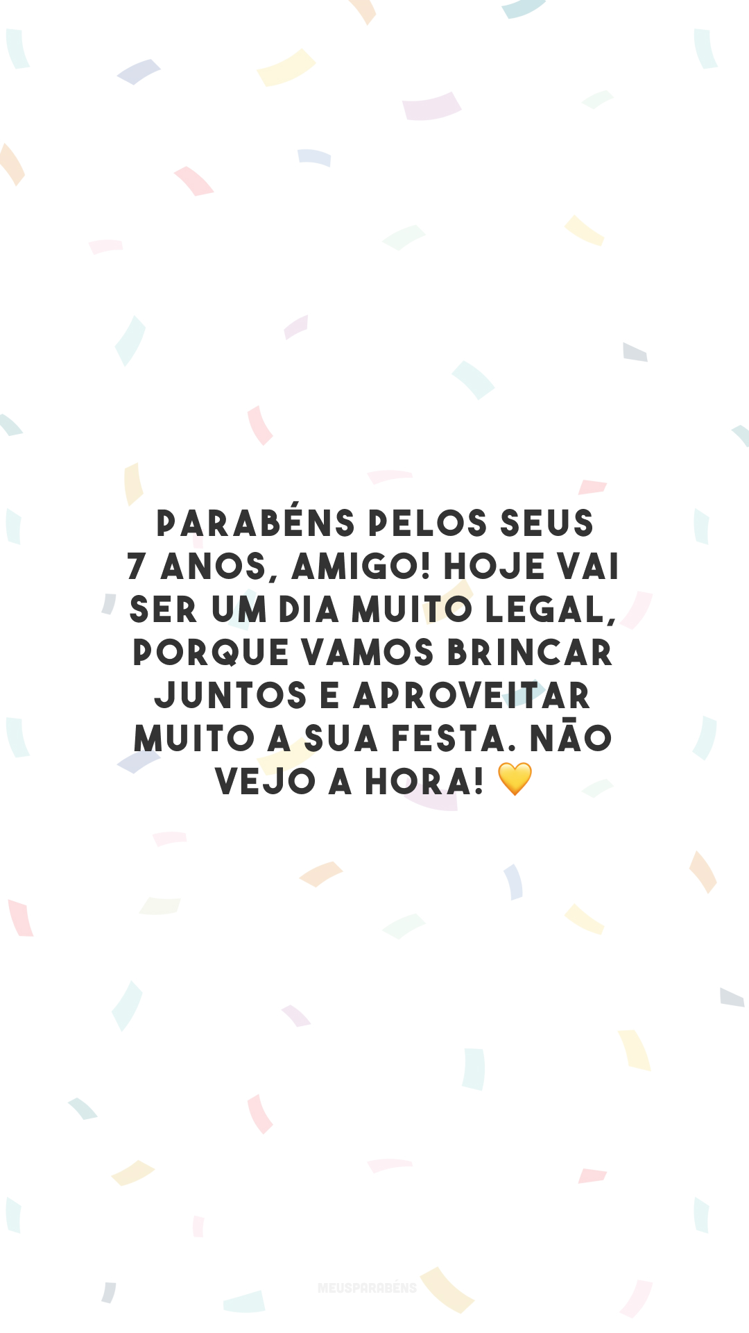 Parabéns pelos seus 7 anos, amigo! Hoje vai ser um dia muito legal, porque vamos brincar juntos e aproveitar muito a sua festa. Não vejo a hora! 💛