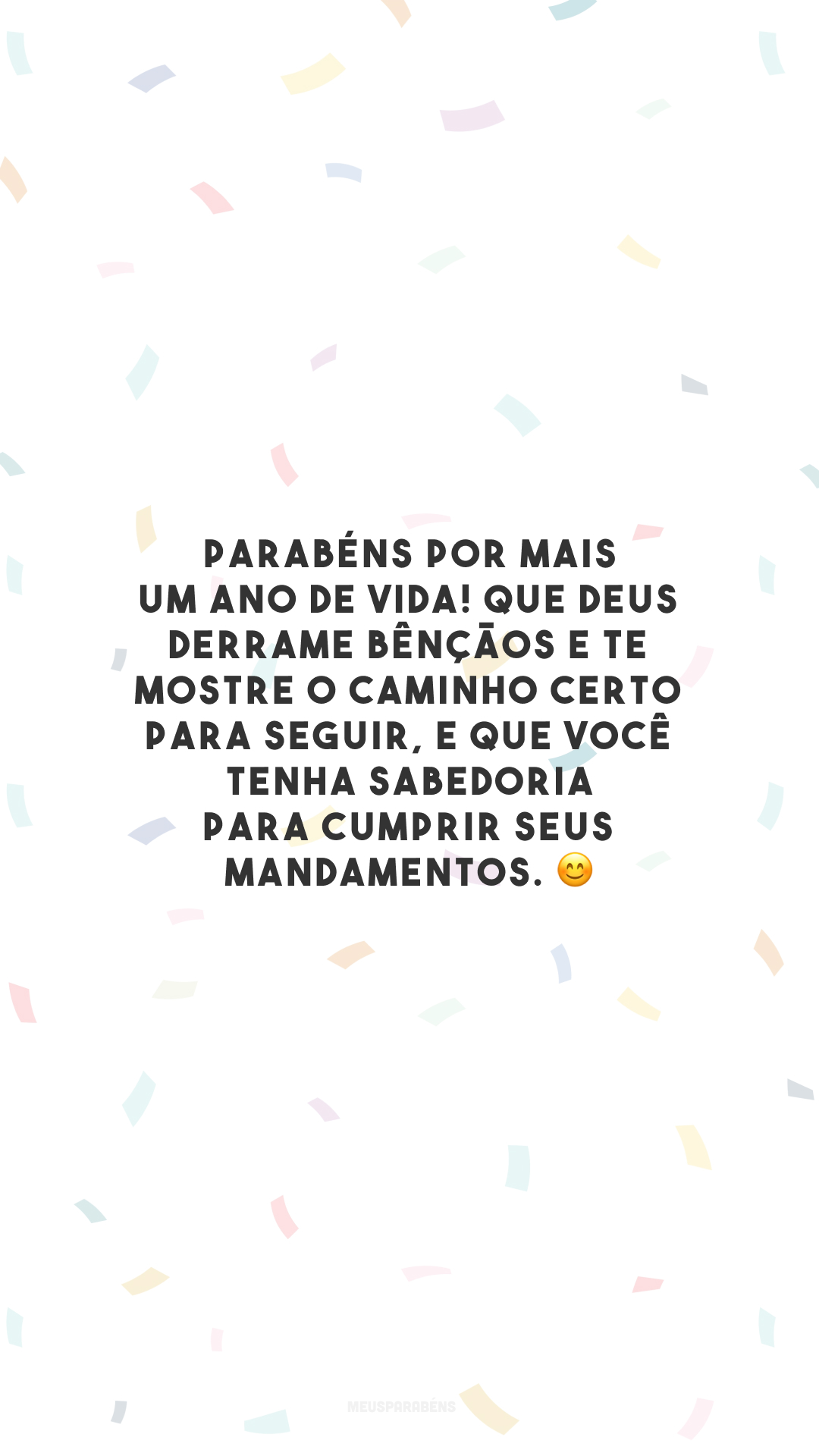 Parabéns por mais um ano de vida! Que Deus derrame bênçãos e te mostre o caminho certo para seguir, e que você tenha sabedoria para cumprir seus mandamentos. 😊