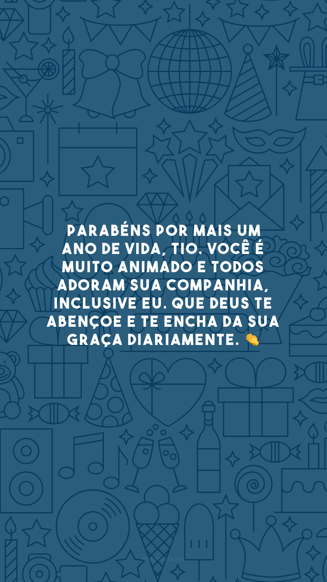 Parabéns por mais um ano de vida, tio. Você é muito animado e todos adoram sua companhia, inclusive eu. Que Deus te abençoe e te encha da sua graça diariamente. 👏