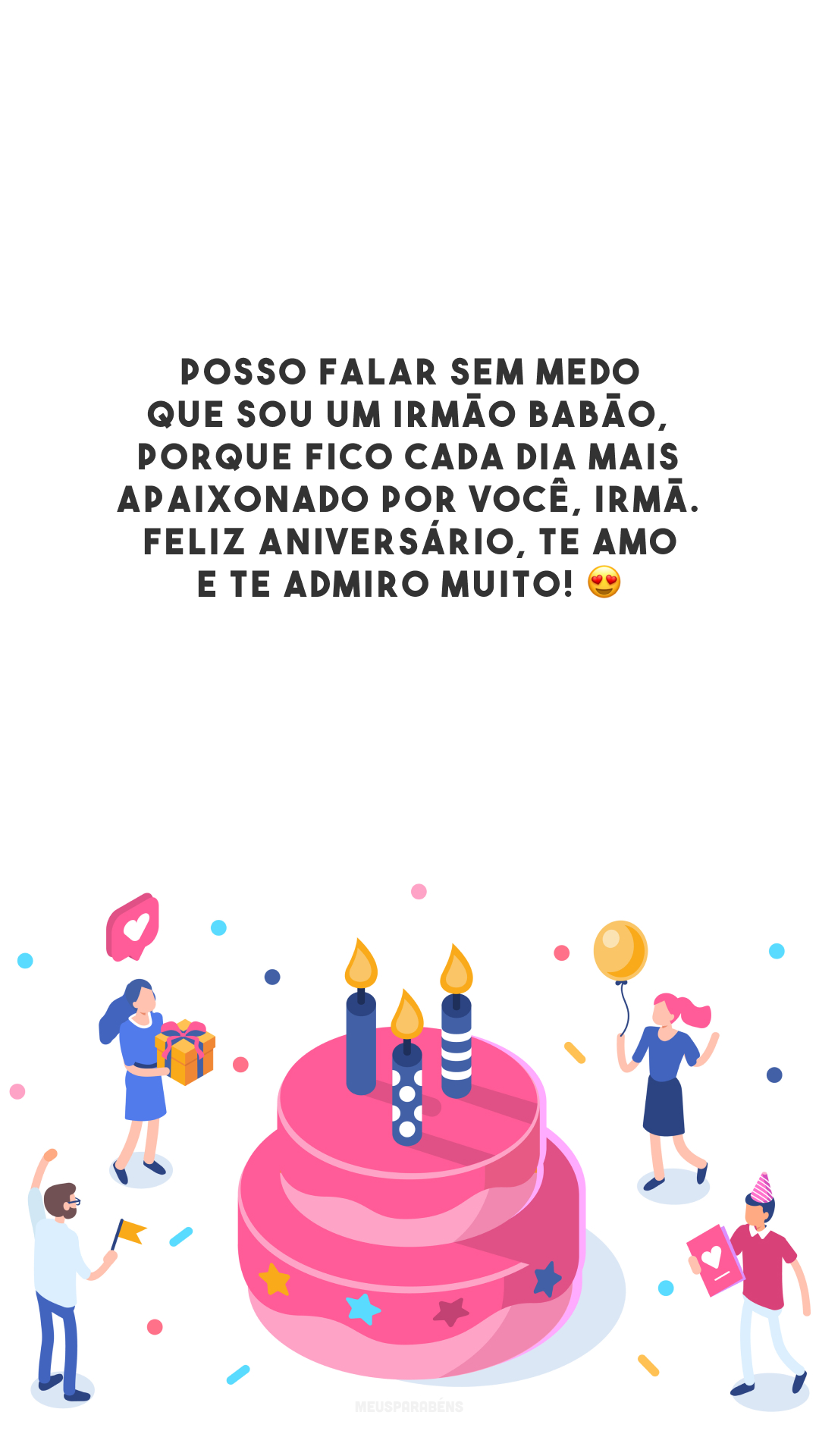 Posso falar sem medo que sou um irmão babão, porque fico cada dia mais apaixonado por você, irmã. Feliz aniversário, te amo e te admiro muito! 😍