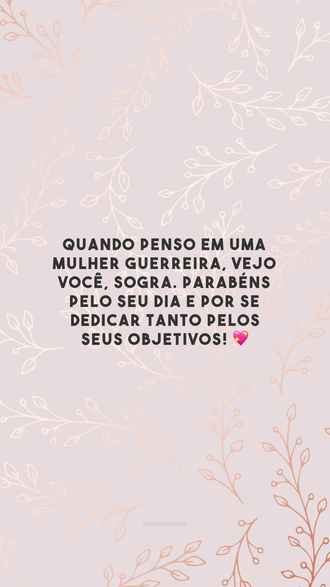 Quando penso em uma mulher guerreira, vejo você, sogra. Parabéns pelo seu dia e por se dedicar tanto pelos seus objetivos! 💖