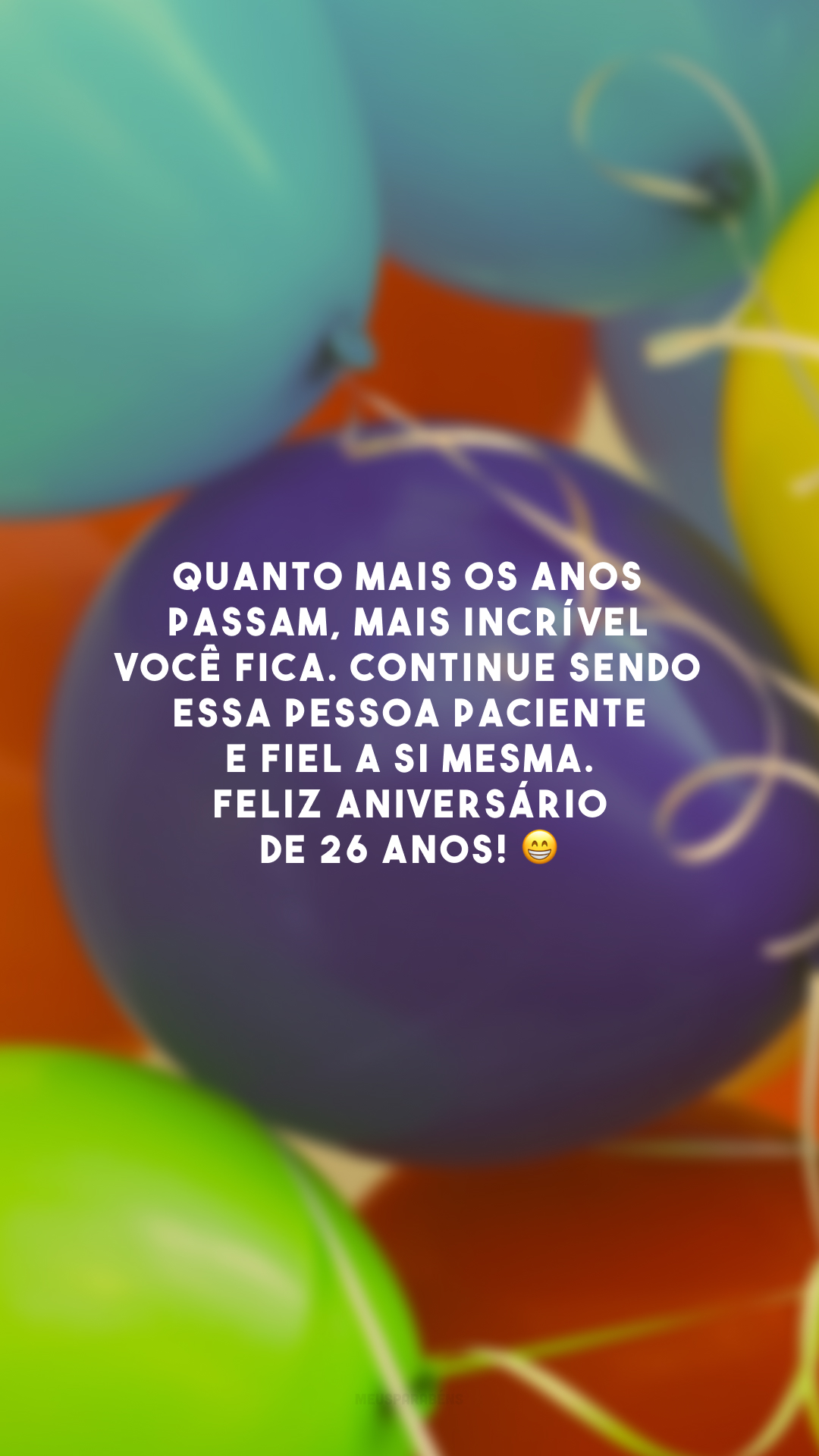 Quanto mais os anos passam, mais incrível você fica. Continue sendo essa pessoa paciente e fiel a si mesma. Feliz aniversário de 26 anos! 😁