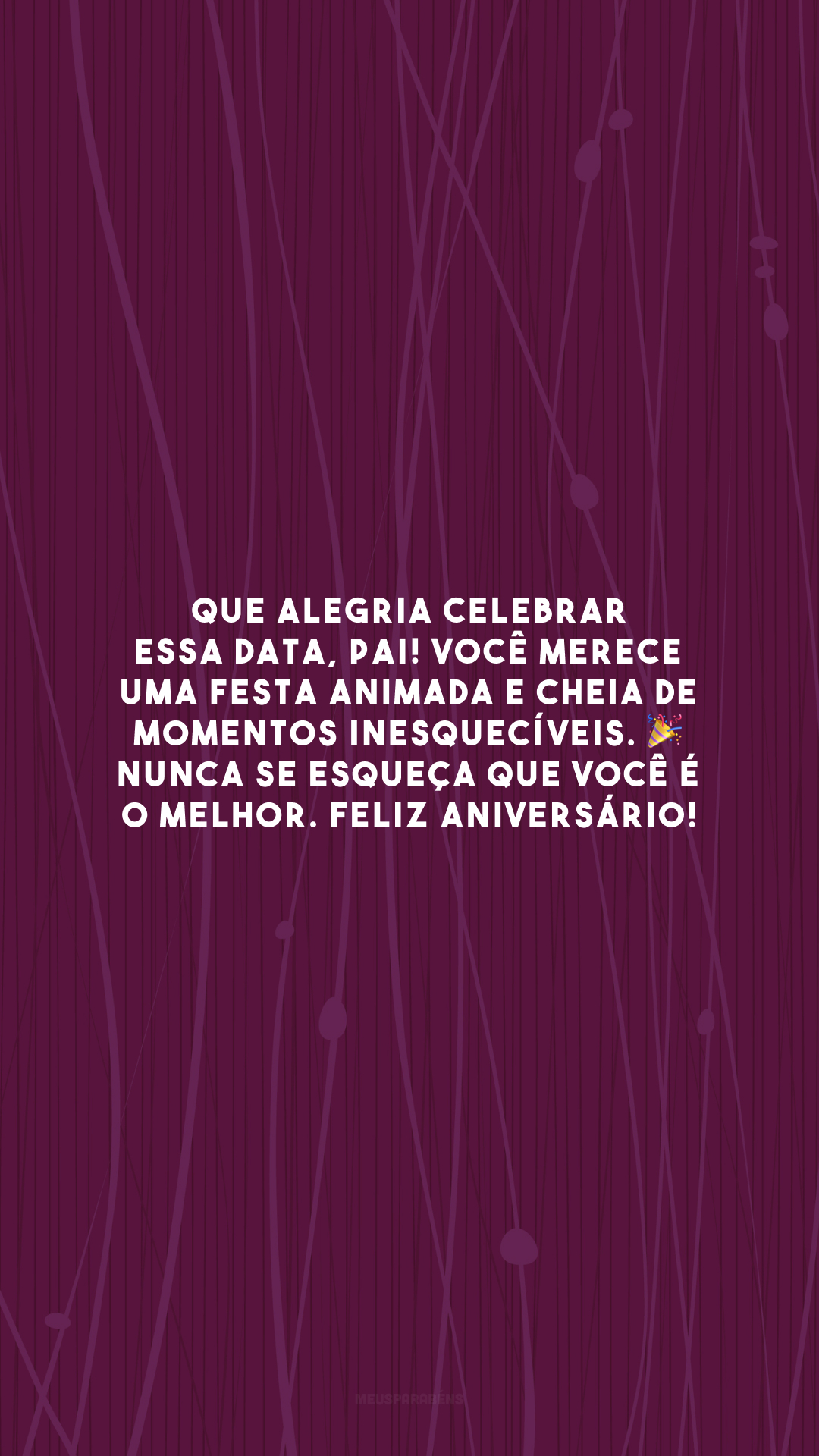 Que alegria celebrar essa data, pai! Você merece uma festa animada e cheia de momentos inesquecíveis. 🎉 Nunca se esqueça que você é o melhor. Feliz aniversário!