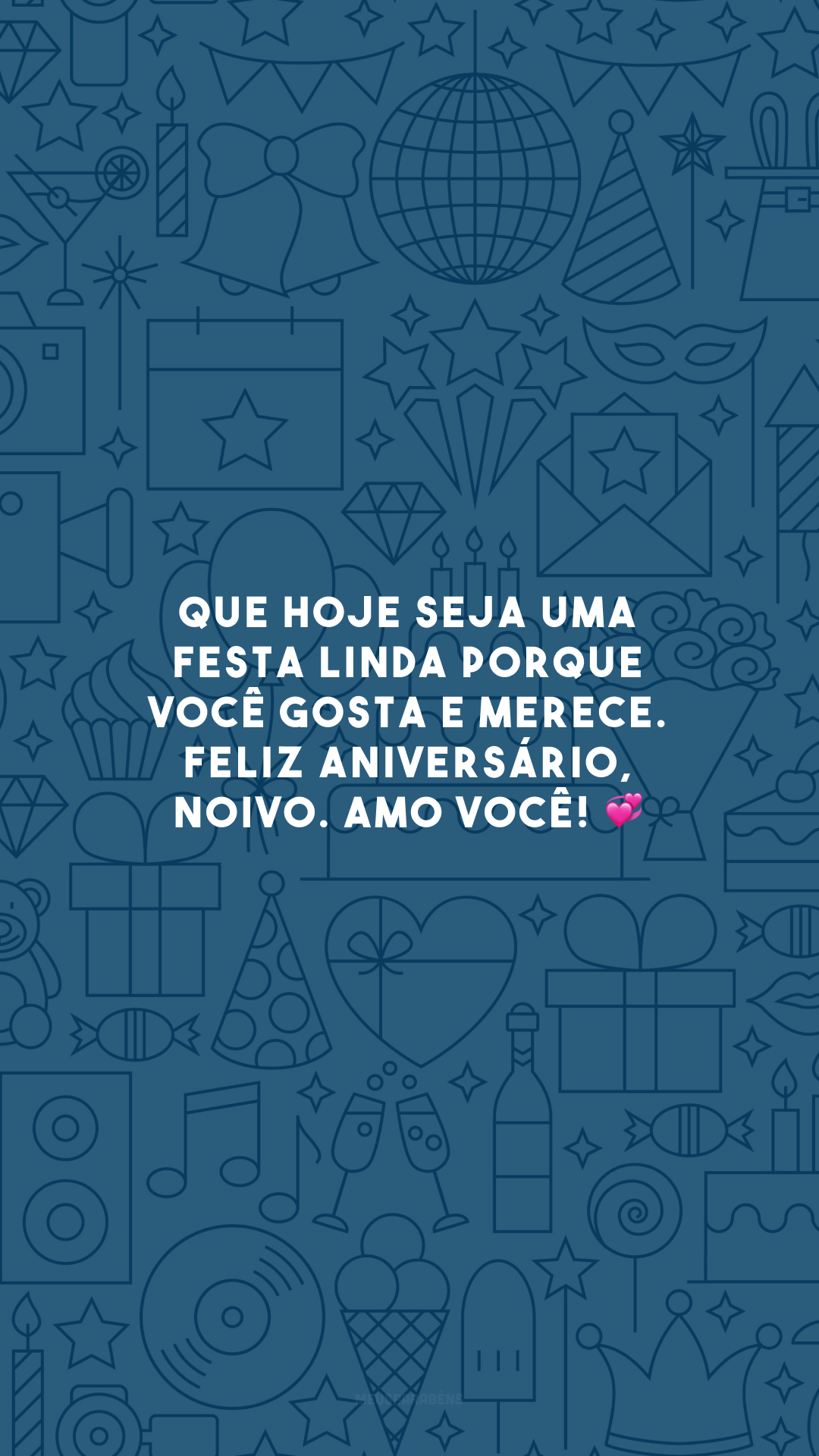 Que hoje seja uma festa linda porque você gosta e merece. Feliz aniversário, noivo. Amo você! 💞