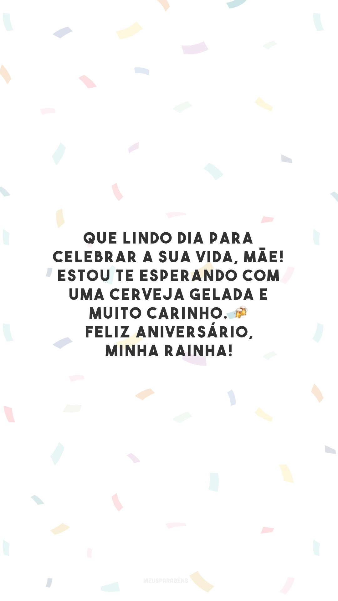 Que lindo dia para celebrar a sua vida, mãe! Estou te esperando com uma cerveja gelada e muito carinho. 🍻 Feliz aniversário, minha rainha!