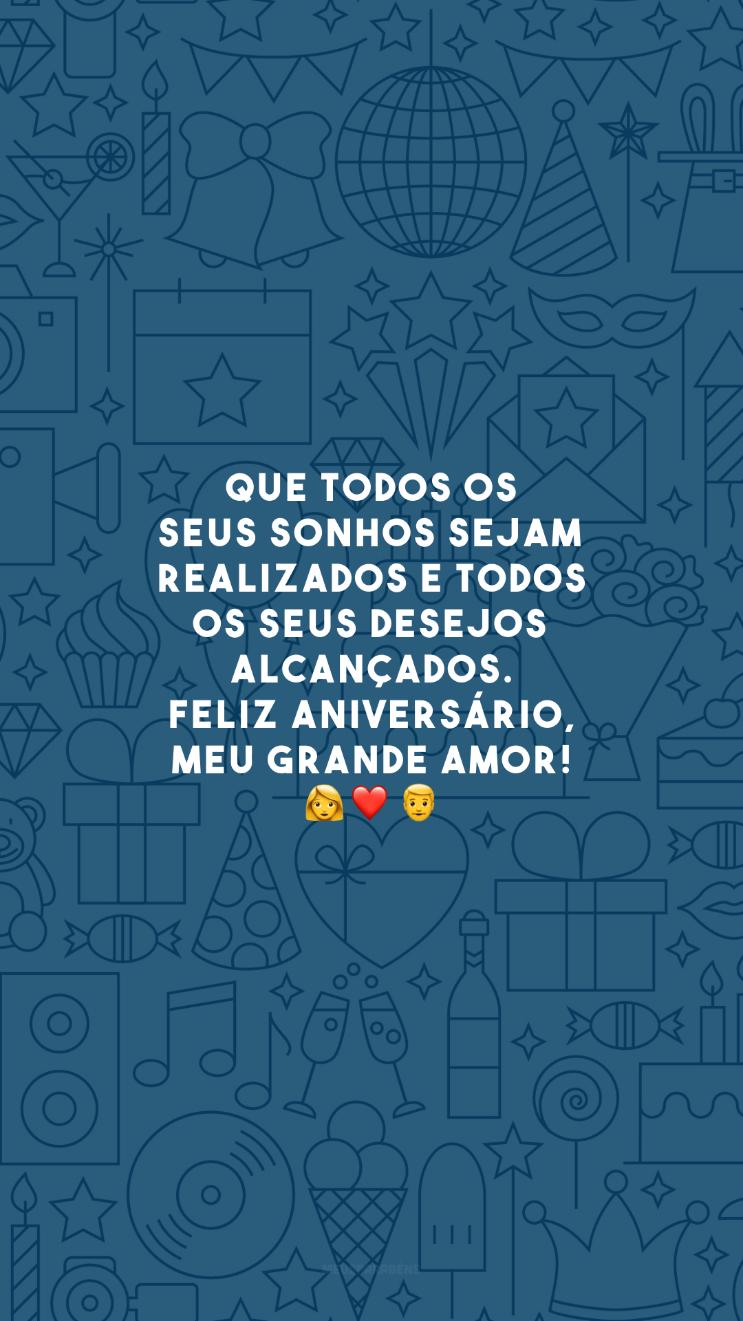 Que todos os seus sonhos sejam realizados e todos os seus desejos alcançados. Feliz aniversário, meu grande amor! 👩‍❤️‍👨