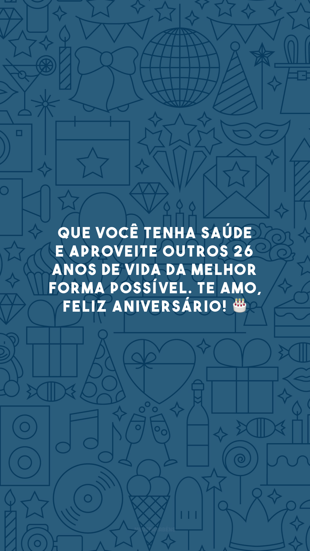 Que você tenha saúde e aproveite outros 26 anos de vida da melhor forma possível. Te amo, feliz aniversário! 🎂