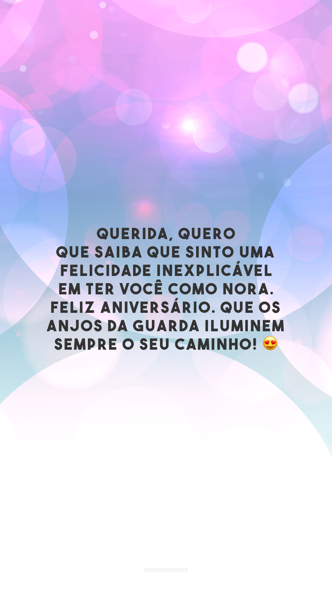 Querida, quero que saiba que sinto uma felicidade inexplicável em ter você como nora. Feliz aniversário. Que os anjos da guarda iluminem sempre o seu caminho! 😍