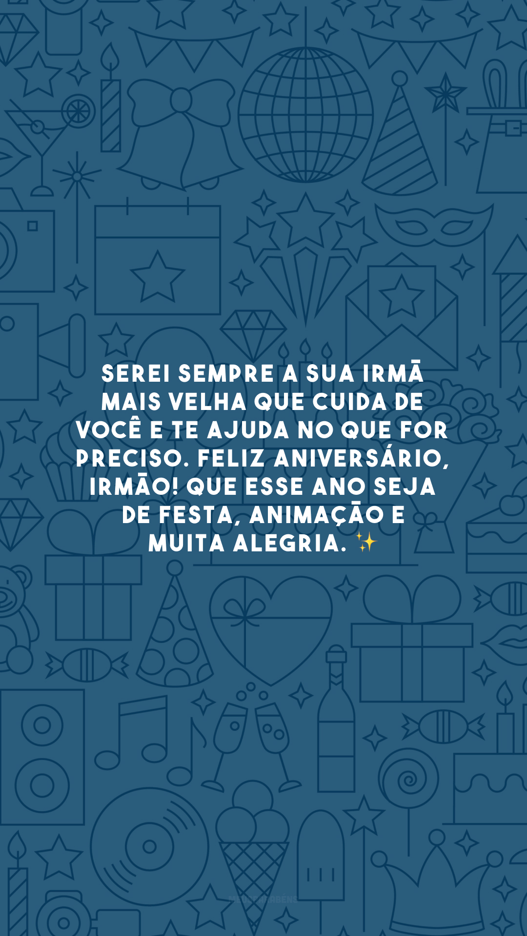 Serei sempre a sua irmã mais velha que cuida de você e te ajuda no que for preciso. Feliz aniversário, irmão! Que esse ano seja de festa, animação e muita alegria. ✨