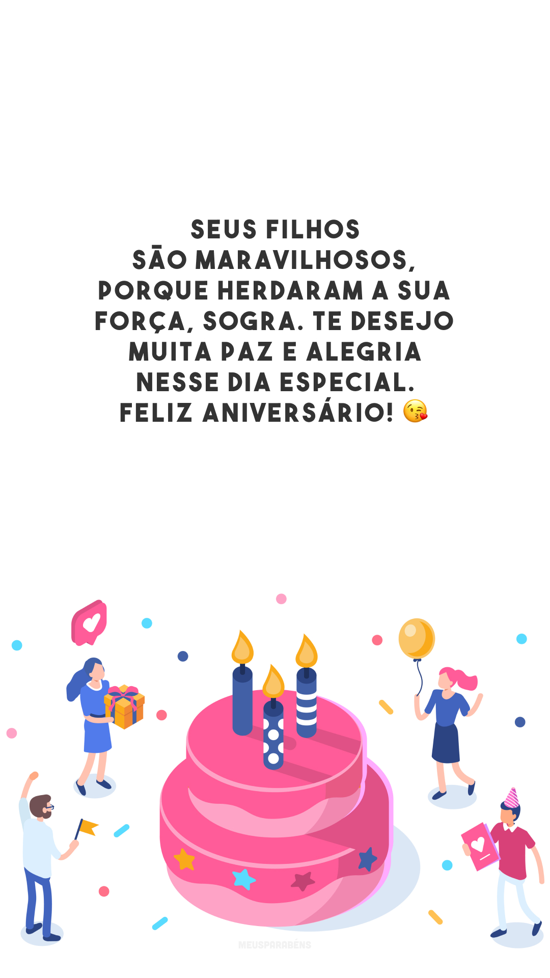 Seus filhos são maravilhosos, porque herdaram a sua força, sogra. Te desejo muita paz e alegria nesse dia especial. Feliz aniversário! 😘 