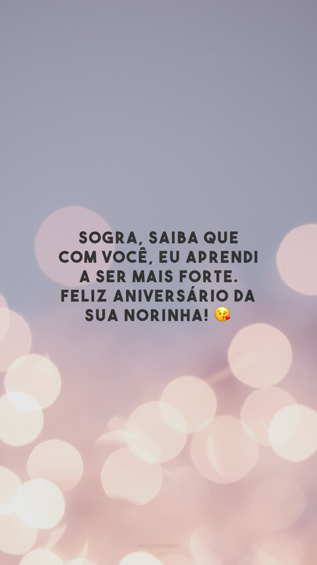 Sogra, saiba que com você, eu aprendi a ser mais forte. Feliz aniversário da sua norinha! 😘 