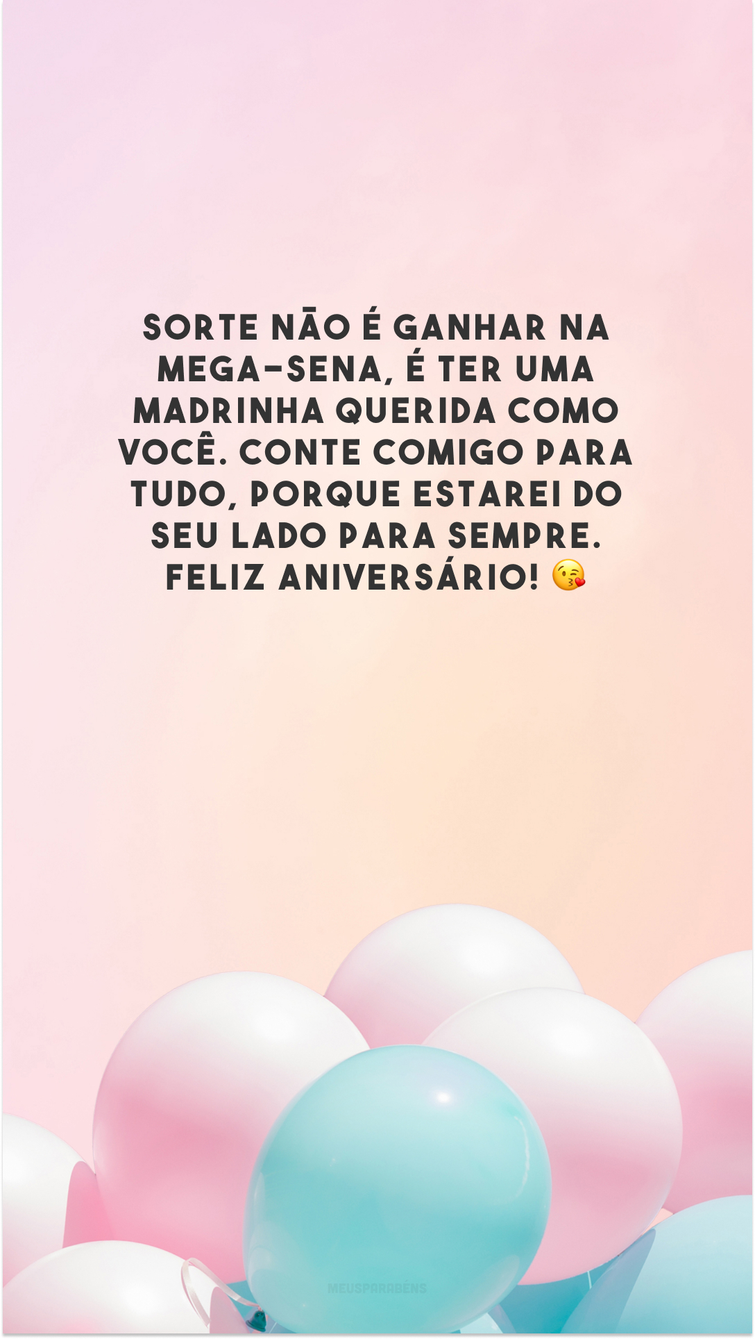 Sorte não é ganhar na mega-sena, é ter uma madrinha querida como você. Conte comigo para tudo, porque estarei do seu lado para sempre. Feliz aniversário! 😘 