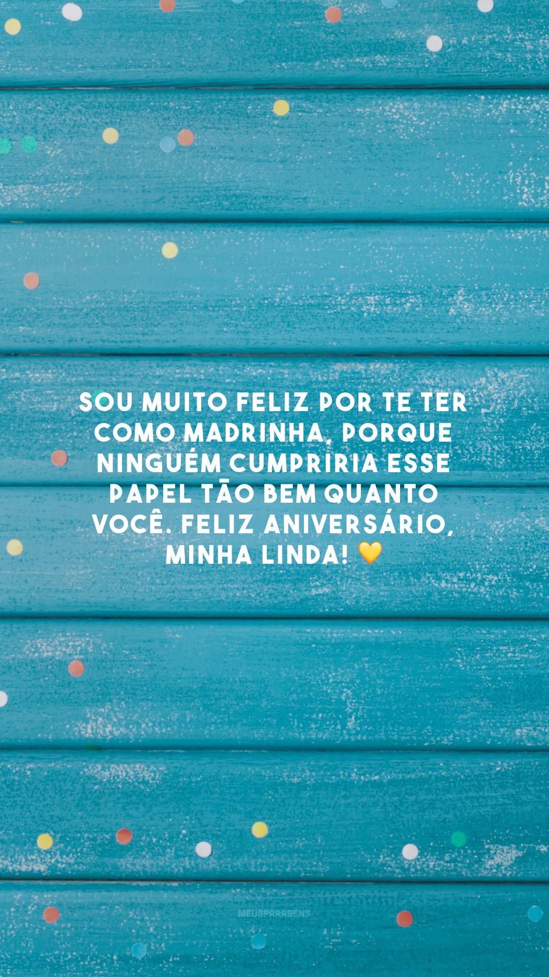 Sou muito feliz por te ter como madrinha, porque ninguém cumpriria esse papel tão bem quanto você. Feliz aniversário, minha linda! 💛