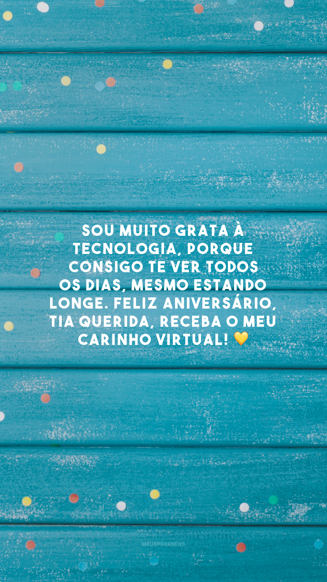 Sou muito grata à tecnologia, porque consigo te ver todos os dias, mesmo estando longe. Feliz aniversário, tia querida, receba o meu carinho virtual! 💛