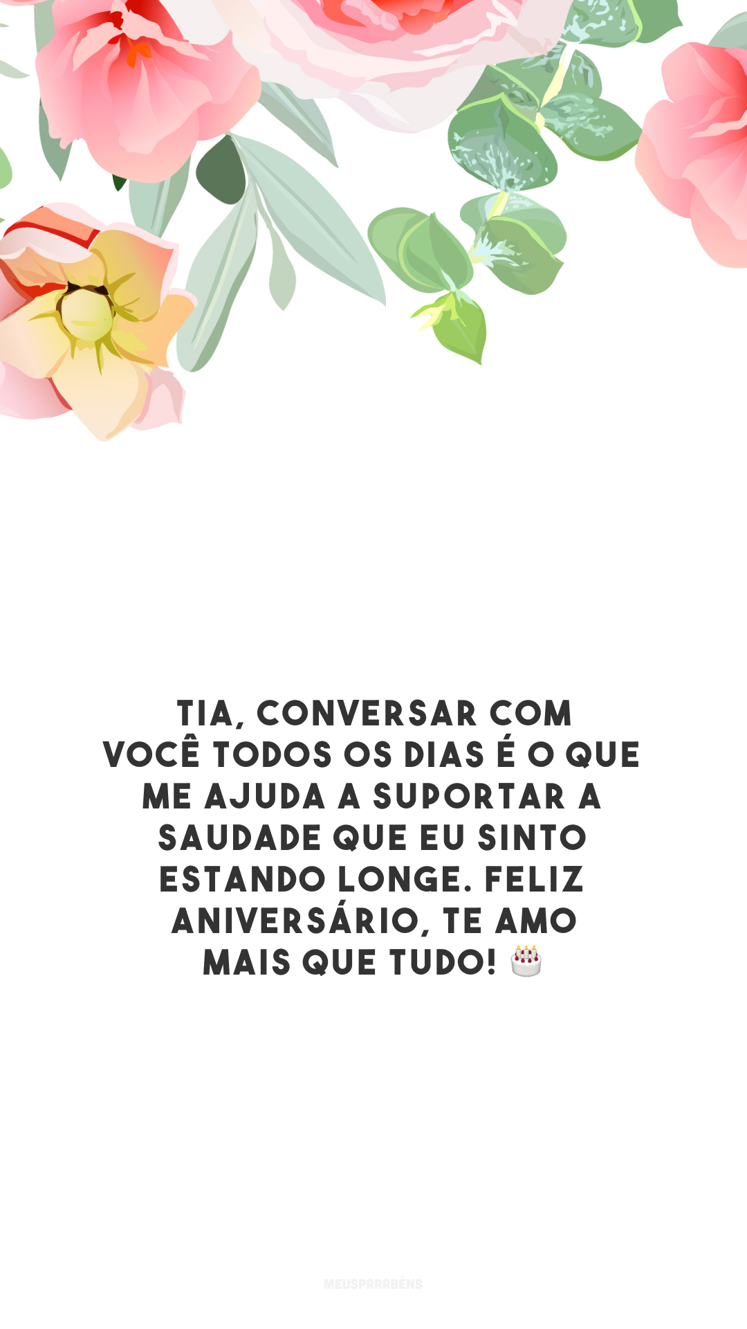 Tia, conversar com você todos os dias é o que me ajuda a suportar a saudade que eu sinto estando longe. Feliz aniversário, te amo mais que tudo! 🎂