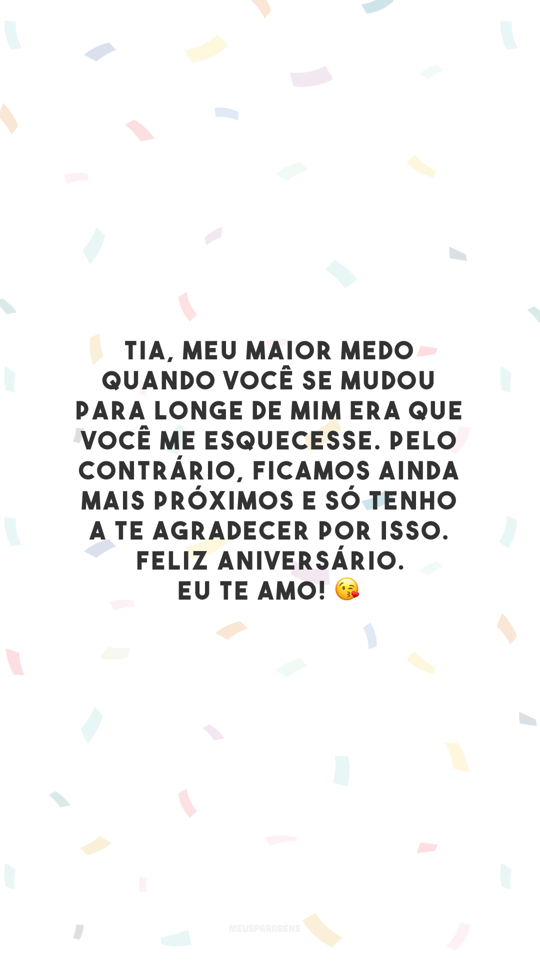 Tia, meu maior medo quando você se mudou para longe de mim era que você me esquecesse. Pelo contrário, ficamos ainda mais próximos e só tenho a te agradecer por isso. Feliz aniversário. Eu te amo! 😘 