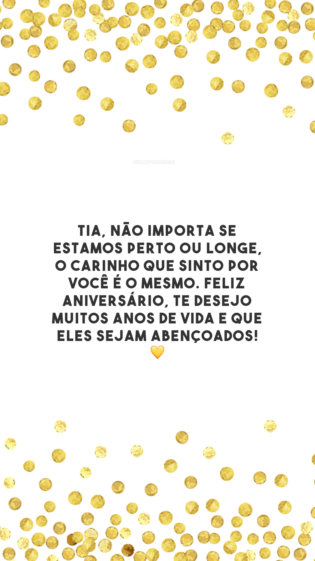 Tia, não importa se estamos perto ou longe, o carinho que sinto por você é o mesmo. Feliz aniversário, te desejo muitos anos de vida e que eles sejam abençoados! 💛