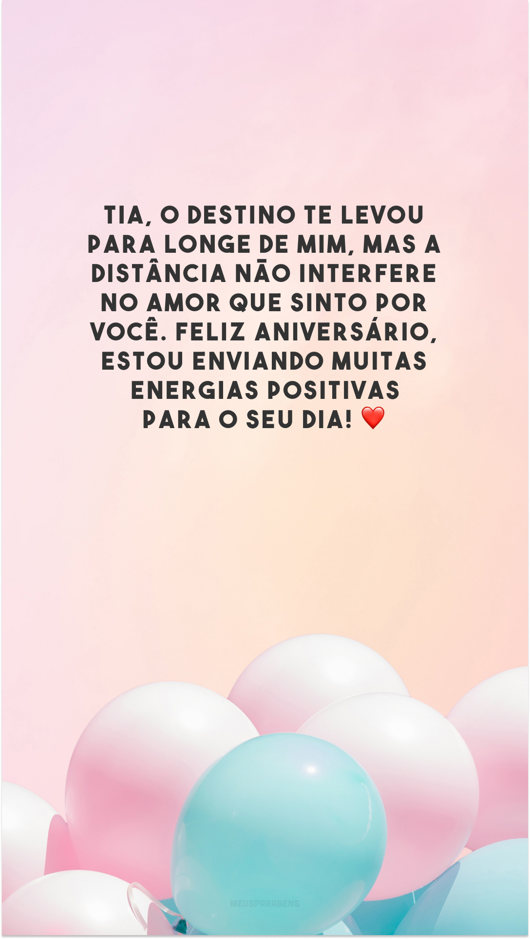 Tia, o destino te levou para longe de mim, mas a distância não interfere no amor que sinto por você. Feliz aniversário, estou enviando muitas energias positivas para o seu dia! ❤️